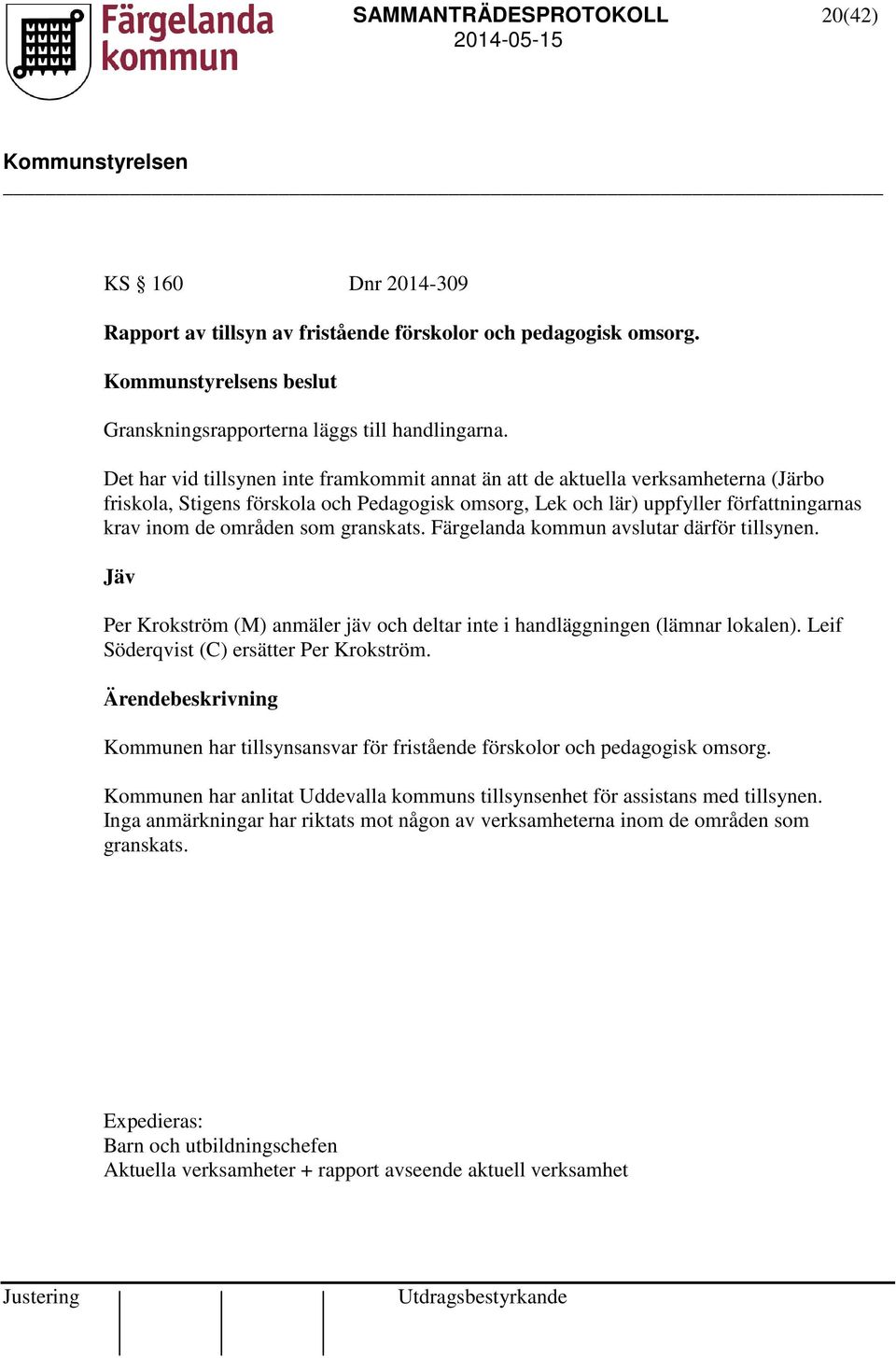 granskats. Färgelanda kommun avslutar därför tillsynen. Jäv Per Krokström (M) anmäler jäv och deltar inte i handläggningen (lämnar lokalen). Leif Söderqvist (C) ersätter Per Krokström.