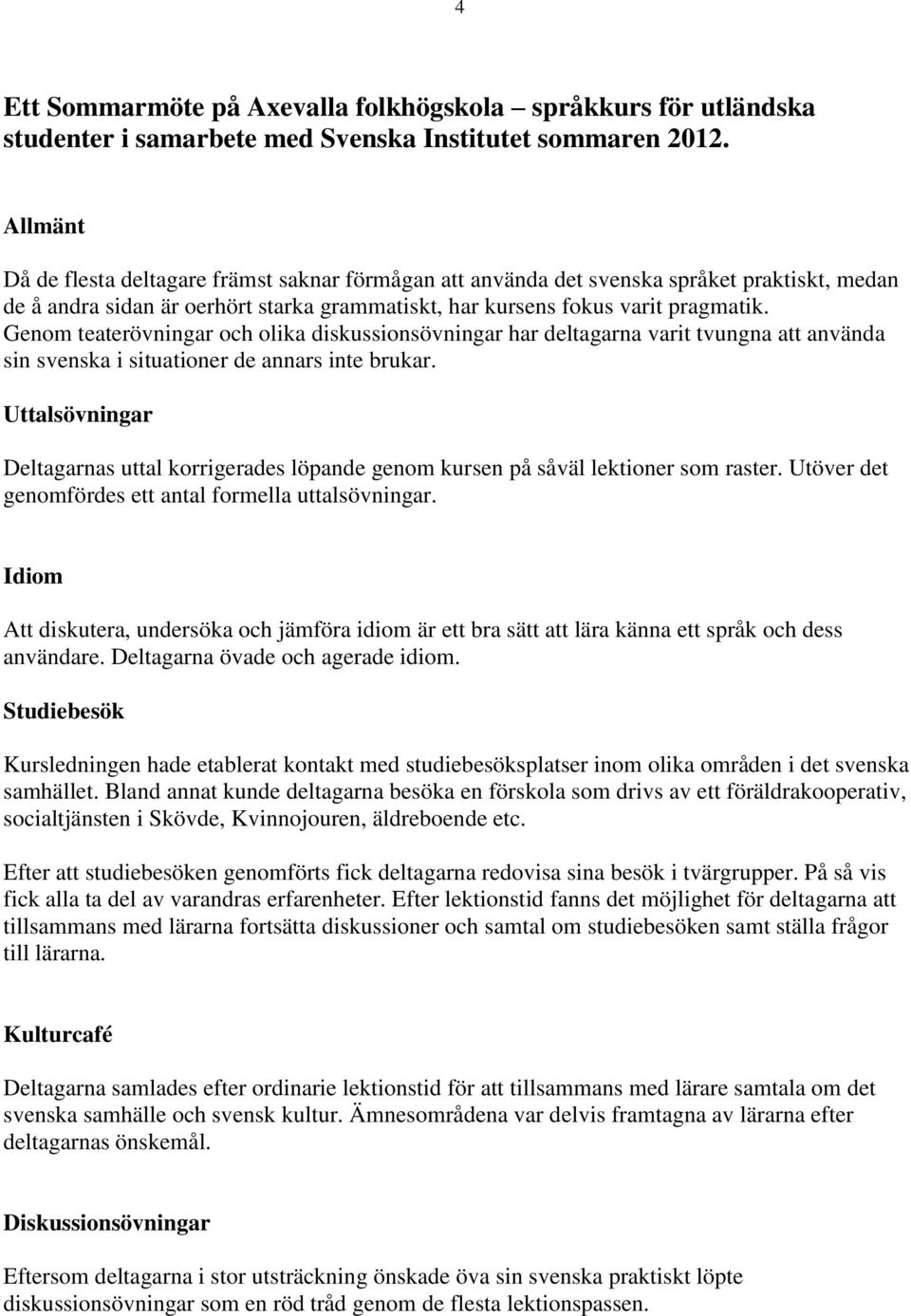 Genom teaterövningar och olika diskussionsövningar har deltagarna varit tvungna att använda sin svenska i situationer de annars inte brukar.