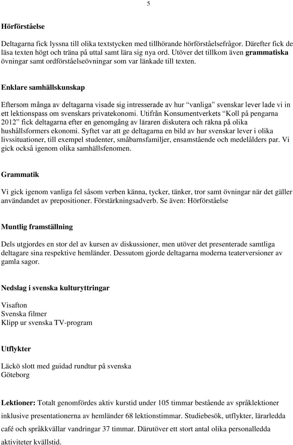 Enklare samhällskunskap Eftersom många av deltagarna visade sig intresserade av hur vanliga svenskar lever lade vi in ett lektionspass om svenskars privatekonomi.