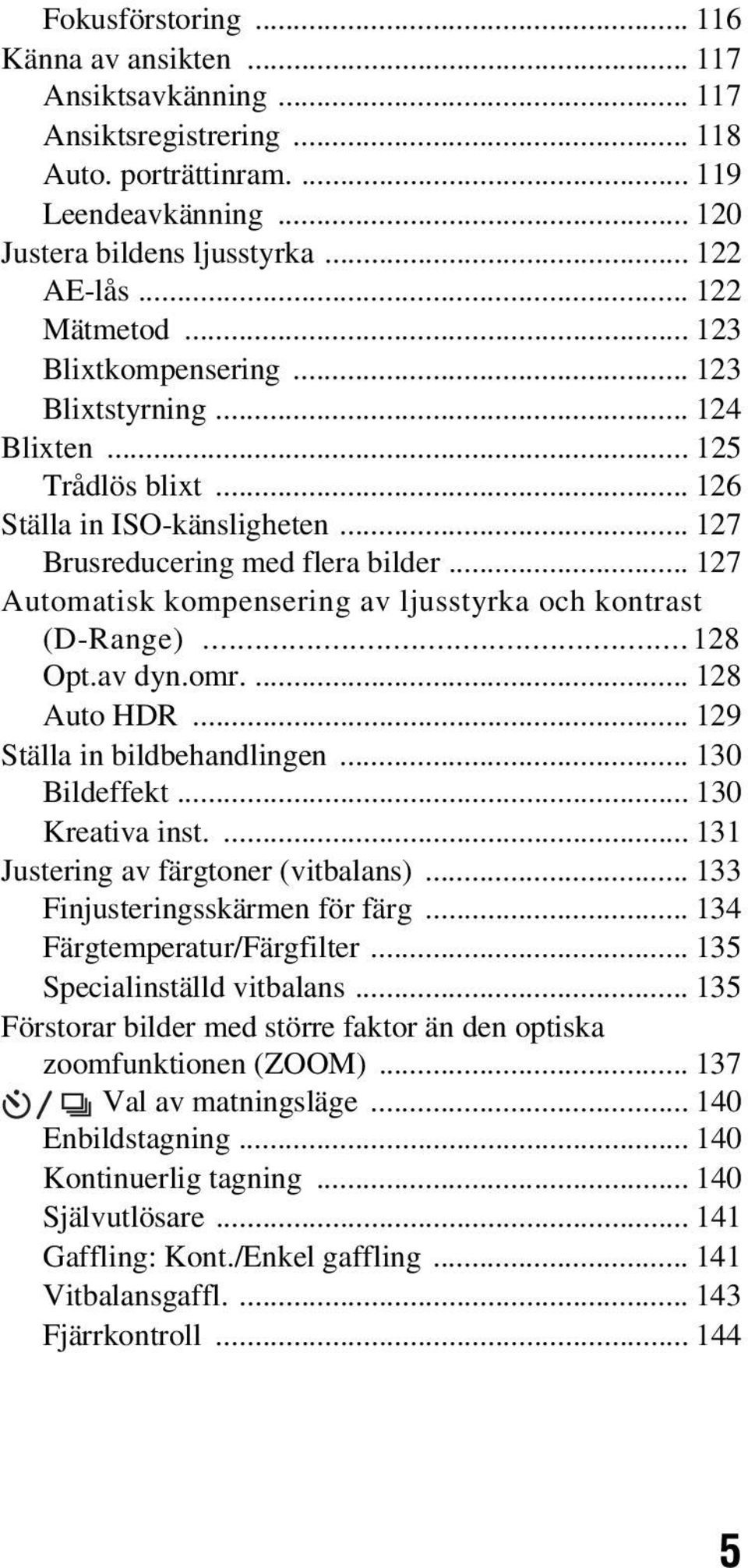 .. 127 Automatisk kompensering av ljusstyrka och kontrast (D-Range)...128 Opt.av dyn.omr.... 128 Auto HDR... 129 Ställa in bildbehandlingen... 130 Bildeffekt... 130 Kreativa inst.