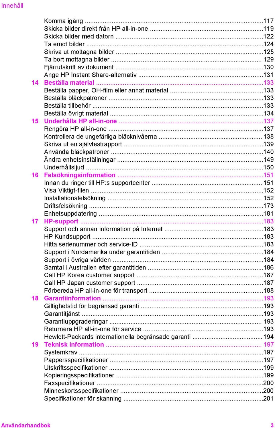 ..133 Beställa tillbehör...133 Beställa övrigt material...134 15 Underhålla HP all-in-one...137 Rengöra HP all-in-one...137 Kontrollera de ungefärliga bläcknivåerna... 138 Skriva ut en självtestrapport.