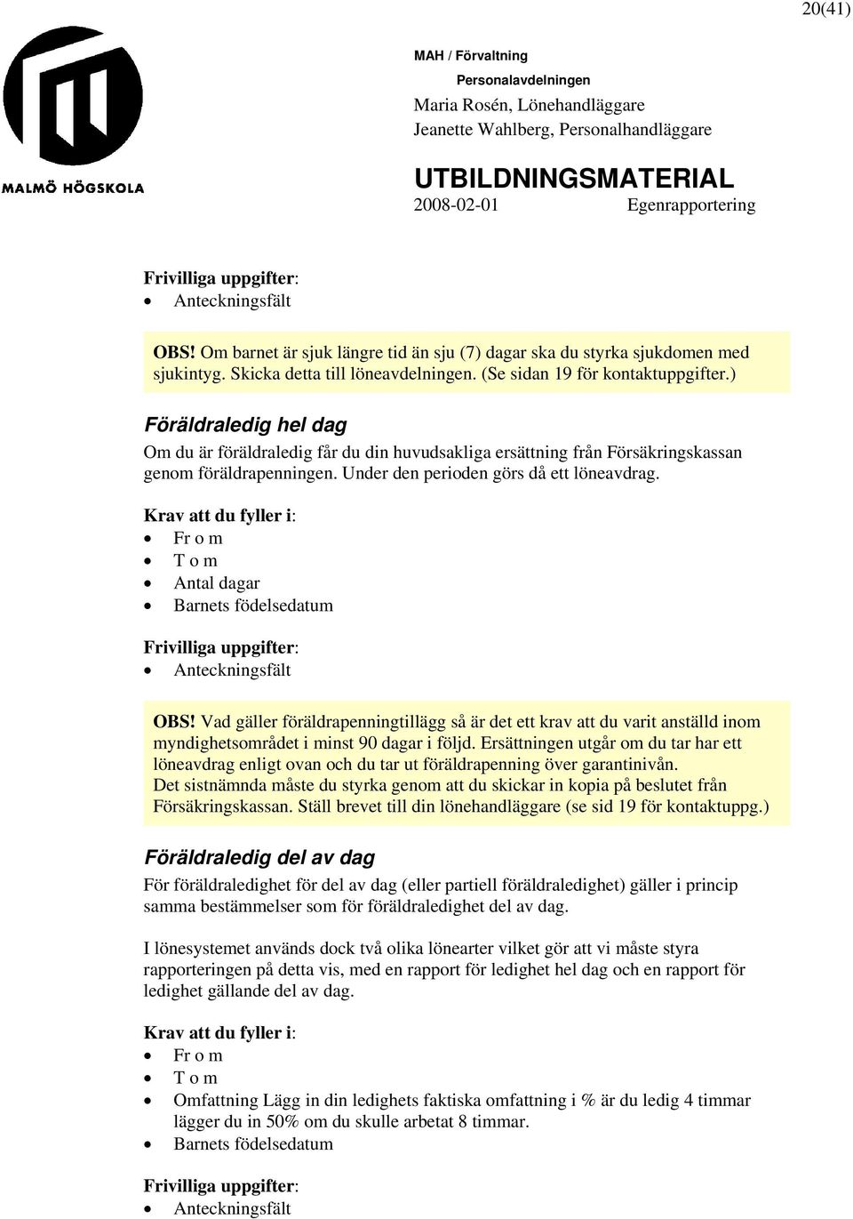 Antal dagar Barnets födelsedatum Frivilliga uppgifter: OBS! Vad gäller föräldrapenningtillägg så är det ett krav att du varit anställd inom myndighetsområdet i minst 90 dagar i följd.