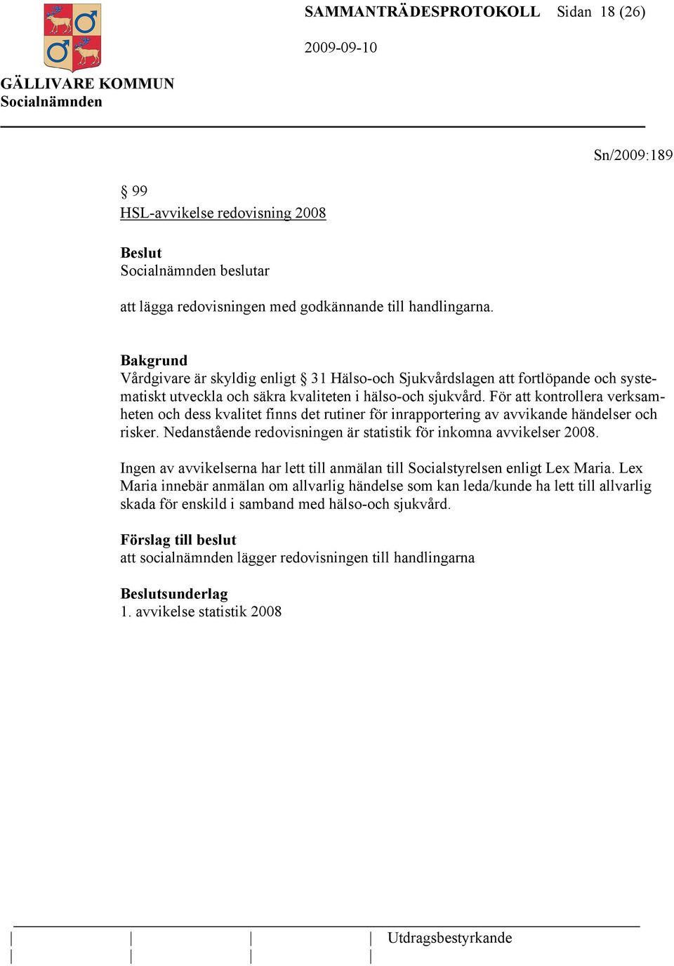 För att kontrollera verksamheten och dess kvalitet finns det rutiner för inrapportering av avvikande händelser och risker. Nedanstående redovisningen är statistik för inkomna avvikelser 2008.