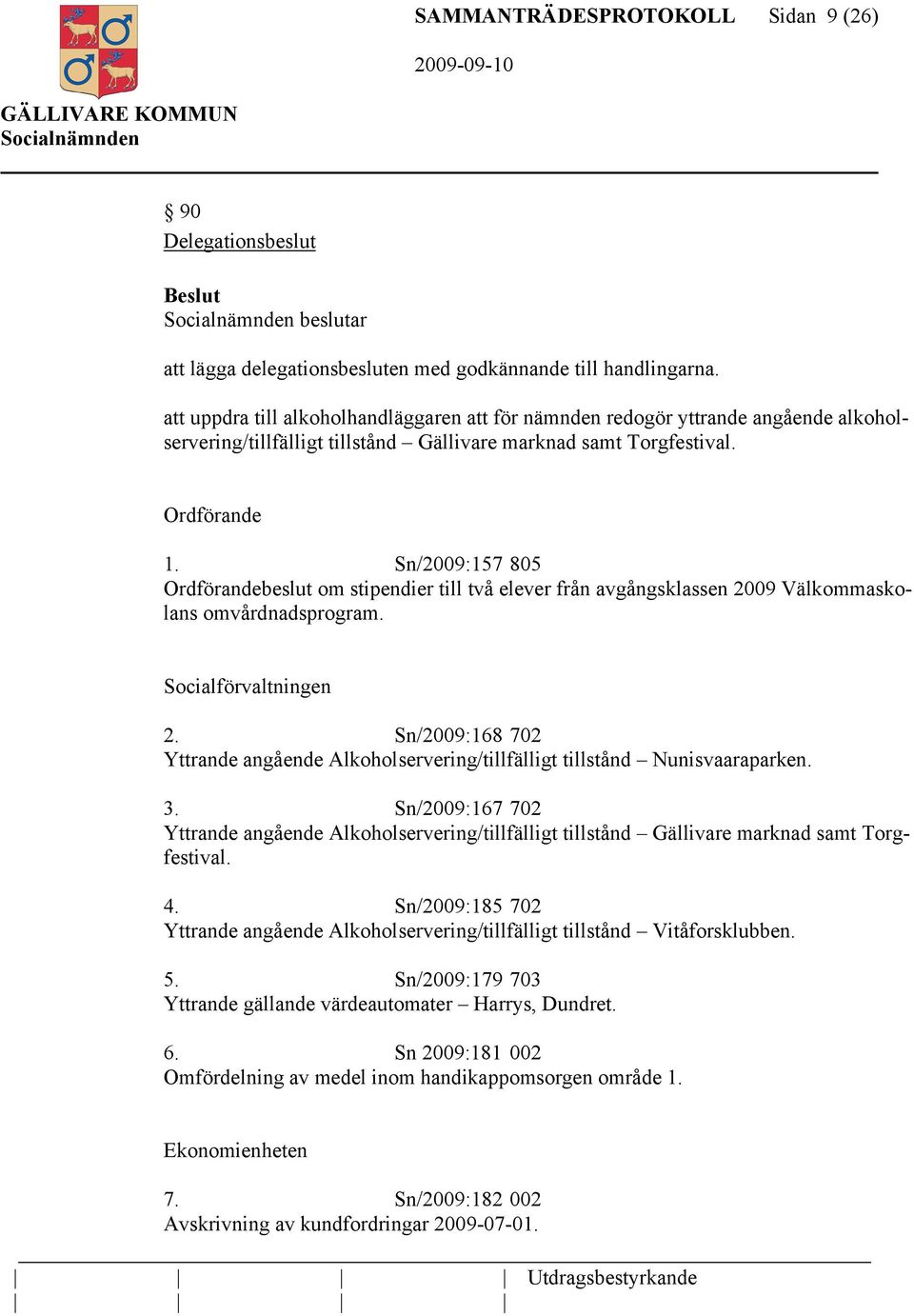 Sn/2009:157 805 Ordförandebeslut om stipendier till två elever från avgångsklassen 2009 Välkommaskolans omvårdnadsprogram. Socialförvaltningen 2.