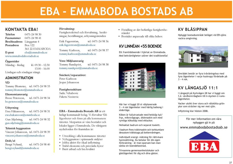 0471-24 98 37 tommy.karlsson@emmaboda.se Förädling av det befintliga fastighetsbeståndet Bostäder anpassade till olika behov. KV LINNÉAN +55 BOENDE Ett framtidsboende i hjärtat av Emmaboda.