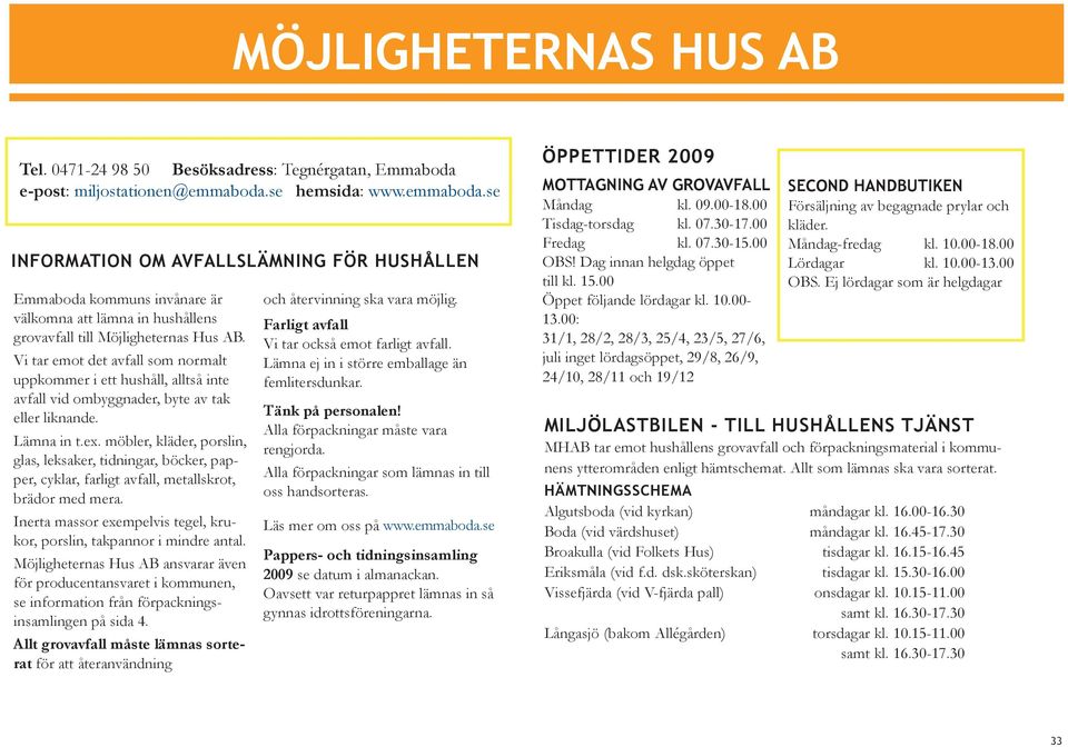 Vi tar emot det avfall som normalt uppkommer i ett hushåll, alltså inte avfall vid ombyggnader, byte av tak eller liknande. Lämna in t.ex.