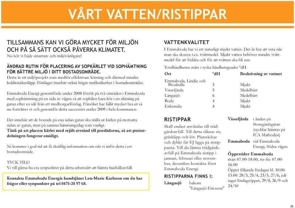 Detta är ett miljöprojekt som medför effektivare körning och därmed mindre Emmaboda Energi genomförde under 2008 försök på två områden i Emmaboda med sophämtning på en sida av vägen så att sopbilen