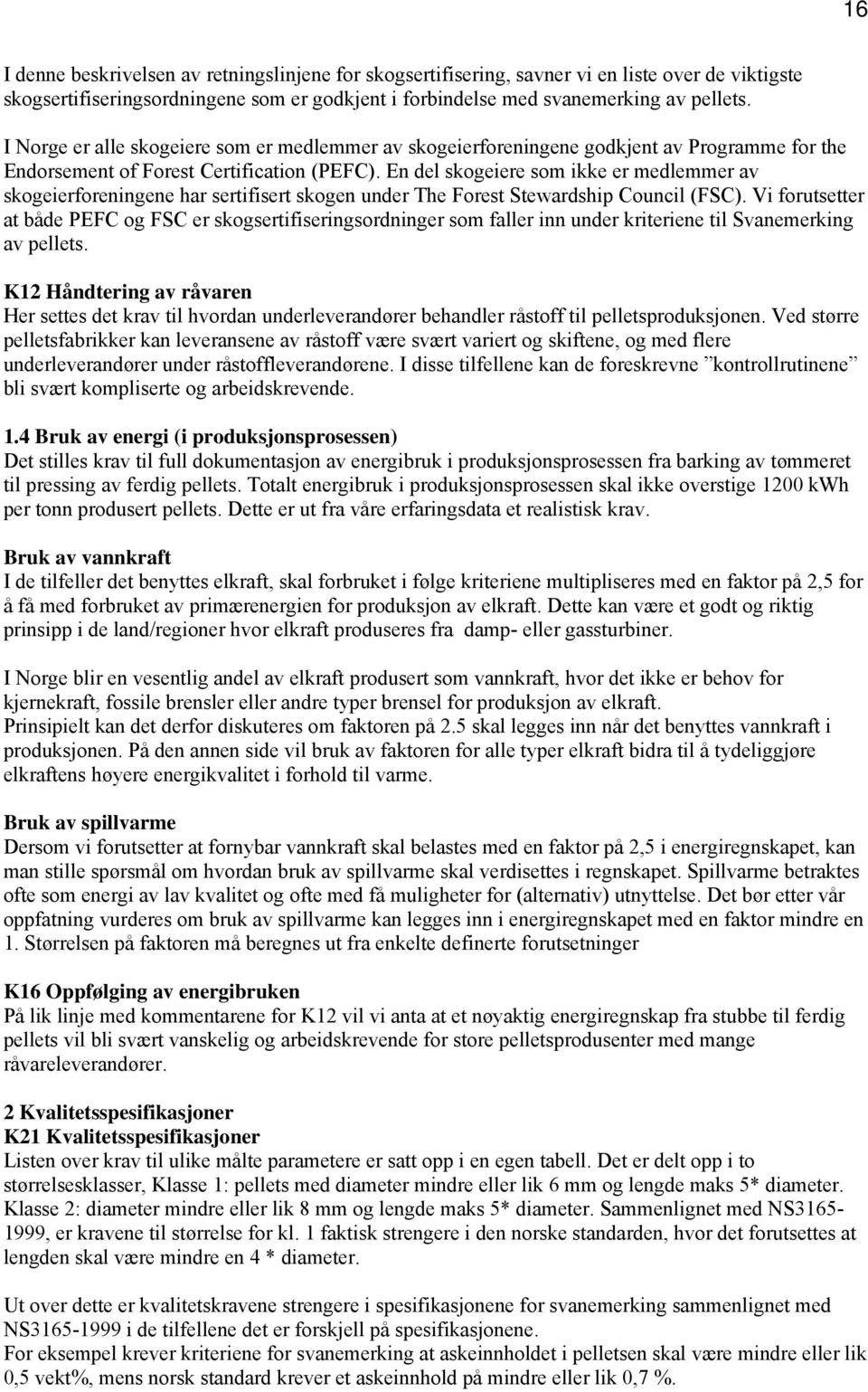 En del skogeiere som ikke er medlemmer av skogeierforeningene har sertifisert skogen under The Forest Stewardship Council (FSC).