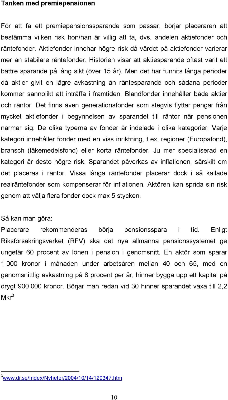 Men det har funnits långa perioder då aktier givit en lägre avkastning än räntesparande och sådana perioder kommer sannolikt att inträffa i framtiden. Blandfonder innehåller både aktier och räntor.