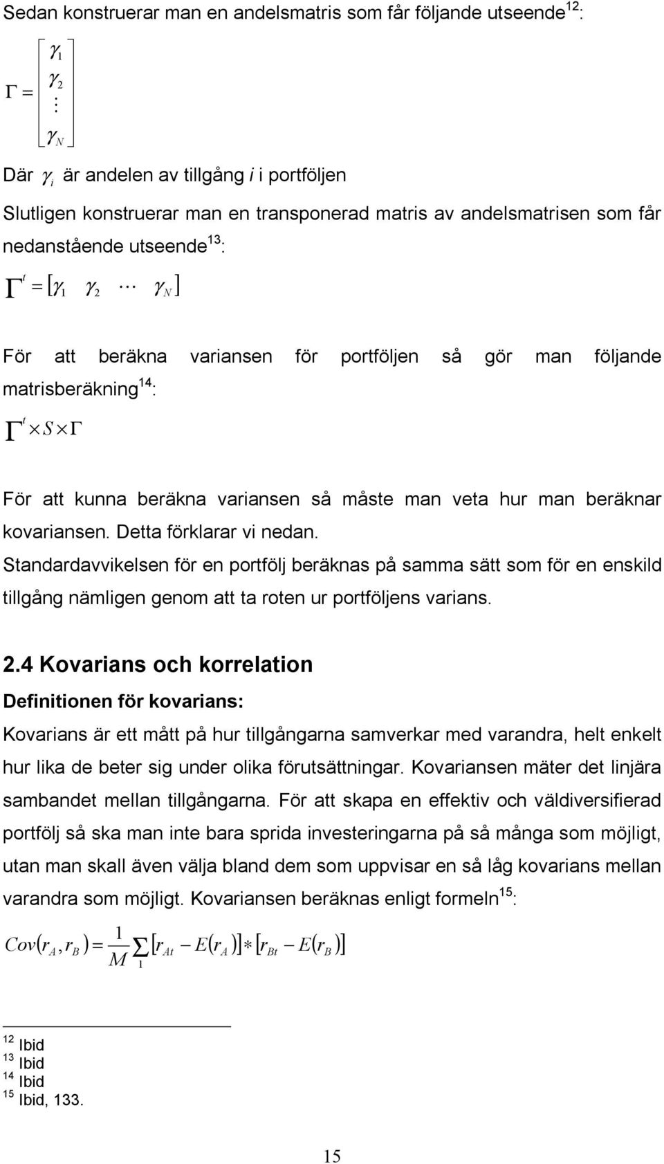 hur man beräknar kovariansen. Detta förklarar vi nedan. Standardavvikelsen för en portfölj beräknas på samma sätt som för en enskild tillgång nämligen genom att ta roten ur portföljens varians. 2.