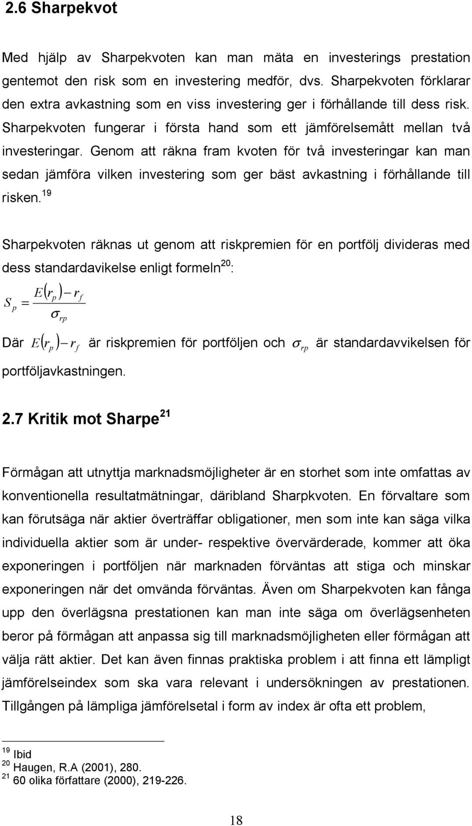 Genom att räkna fram kvoten för två investeringar kan man sedan jämföra vilken investering som ger bäst avkastning i förhållande till risken.