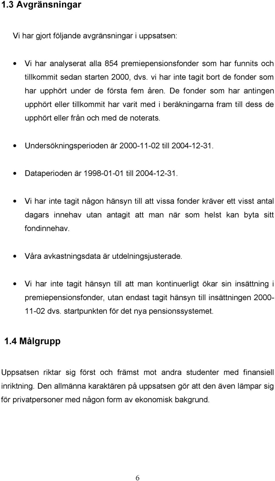 De fonder som har antingen upphört eller tillkommit har varit med i beräkningarna fram till dess de upphört eller från och med de noterats. Undersökningsperioden är 2000-11-02 till 2004-12-31.