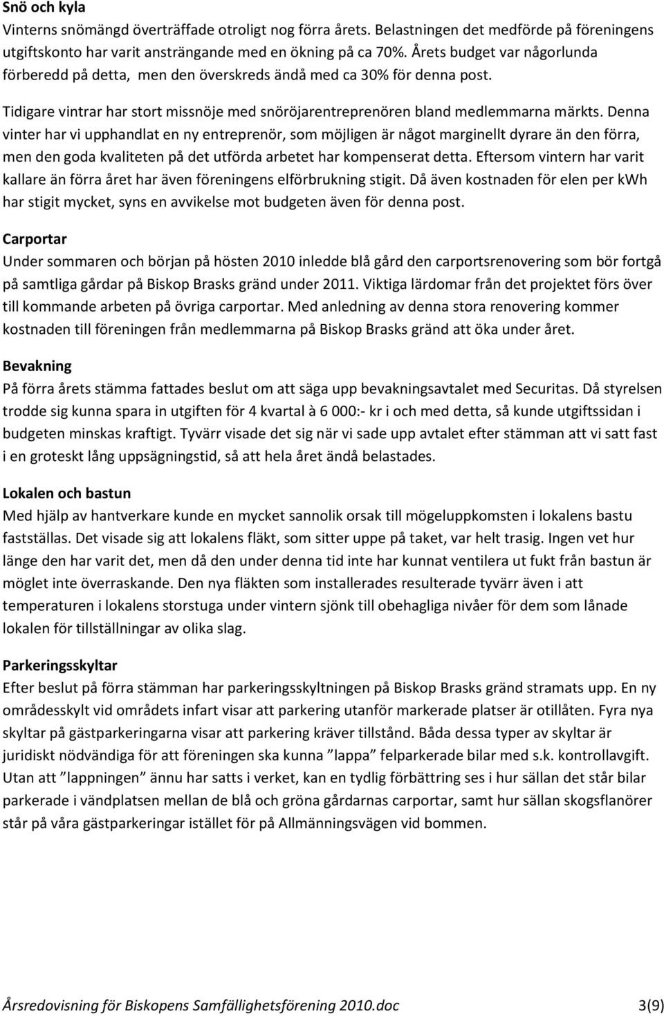 Denna vinter har vi upphandlat en ny entreprenör, som möjligen är något marginellt dyrare än den förra, men den goda kvaliteten på det utförda arbetet har kompenserat detta.