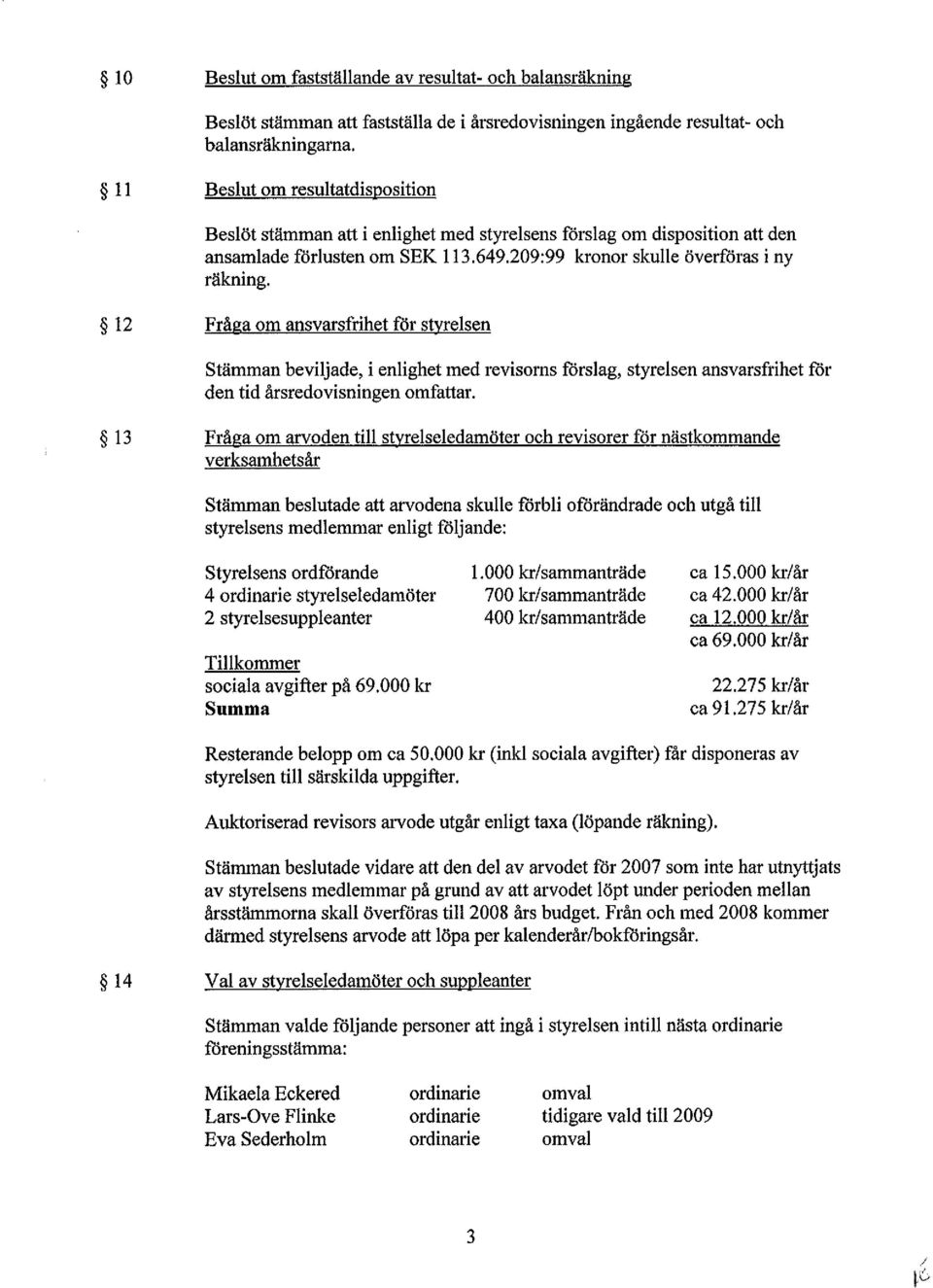 12 Fråga om ansvarsfrihet för styrelsen Stämman beviljade, i enlighet med revisorns förslag, styrelsen ansvarsfrihet för den tid årsredovisningen omfattar.