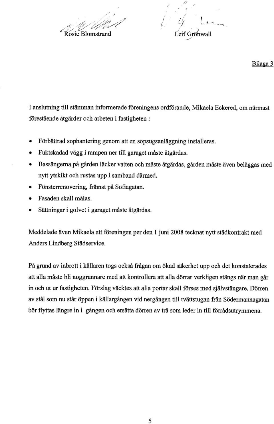 Bassängerna på gården läcker vatten och måste åtgärdas, gården måste även beläggas med nytt ytskikt och rustas upp i samband därmed. Fönsterrenovering, främst på Sofiagatan. Fasaden skall målas.