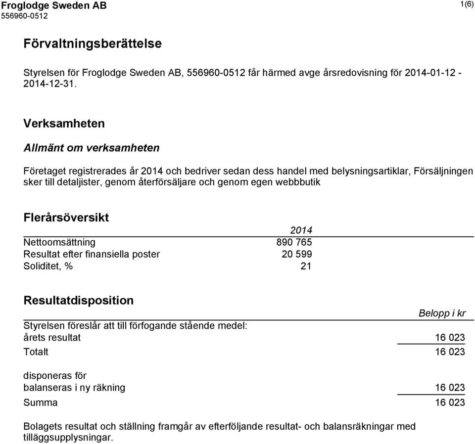 och genom egen webbbutik Flerårsöversikt 2014 Nettoomsättning 890 765 Resultat efter finansiella poster 20 599 Soliditet, % 21 Resultatdisposition Belopp i kr Styrelsen föreslår att