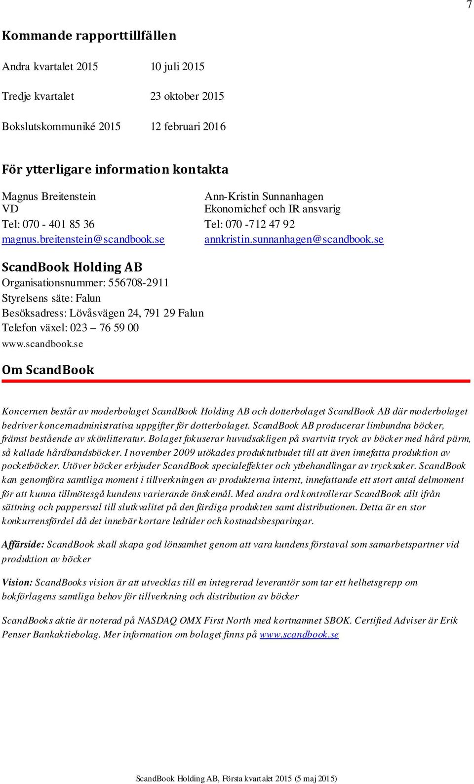 se ScandBook Holding AB Organisationsnummer: 556708-2911 Styrelsens säte: Falun Besöksadress: Lövåsvägen 24, 791 29 Falun Telefon växel: 023 76 59 00 www.scandbook.