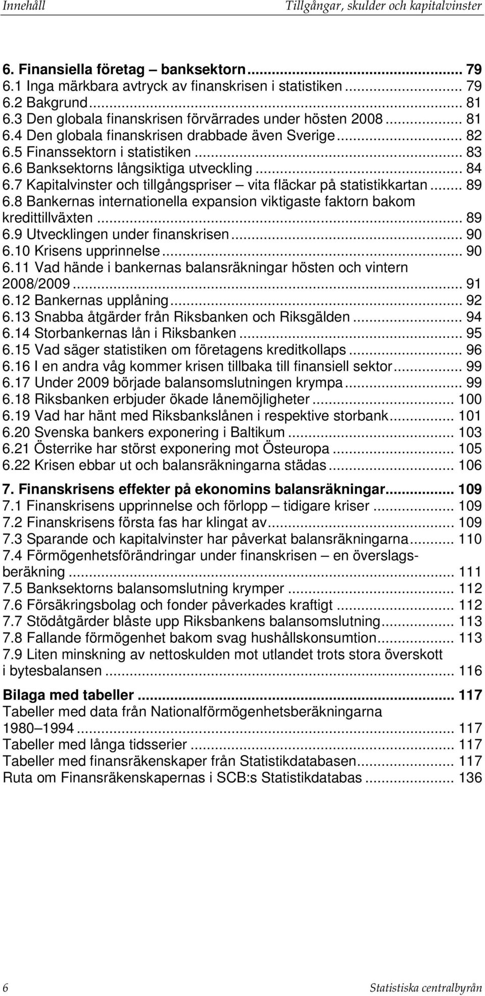 .. 84 6.7 Kapitalvinster och tillgångspriser vita fläckar på statistikkartan... 89 6.8 Bankernas internationella expansion viktigaste faktorn bakom kredittillväxten... 89 6.9 Utvecklingen under finanskrisen.