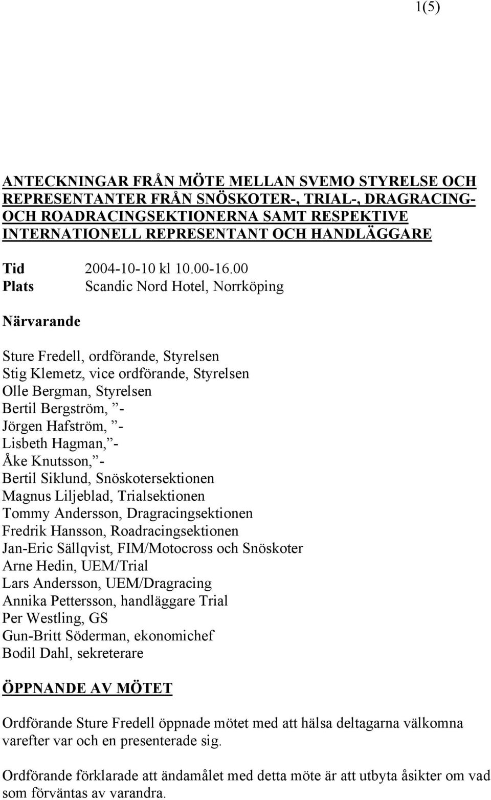 00 Plats Scandic Nord Hotel, Norrköping Närvarande Sture Fredell, ordförande, Styrelsen Stig Klemetz, vice ordförande, Styrelsen Olle Bergman, Styrelsen Bertil Bergström, - Jörgen Hafström, - Lisbeth