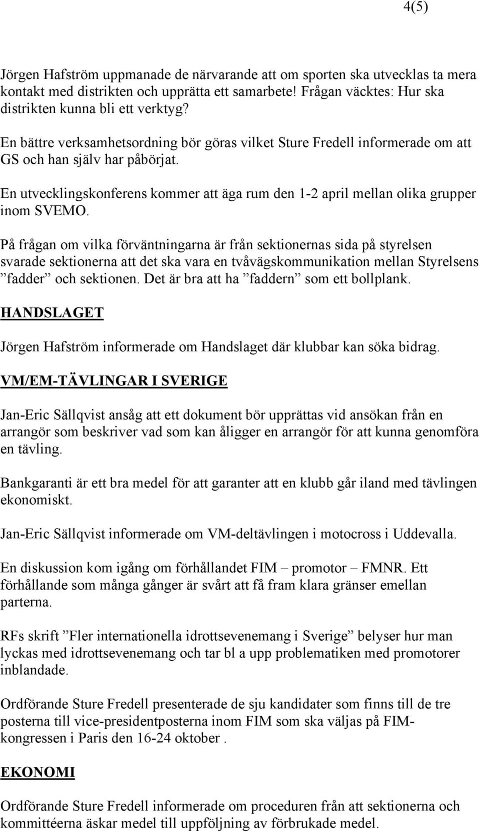 På frågan om vilka förväntningarna är från sektionernas sida på styrelsen svarade sektionerna att det ska vara en tvåvägskommunikation mellan Styrelsens fadder och sektionen.