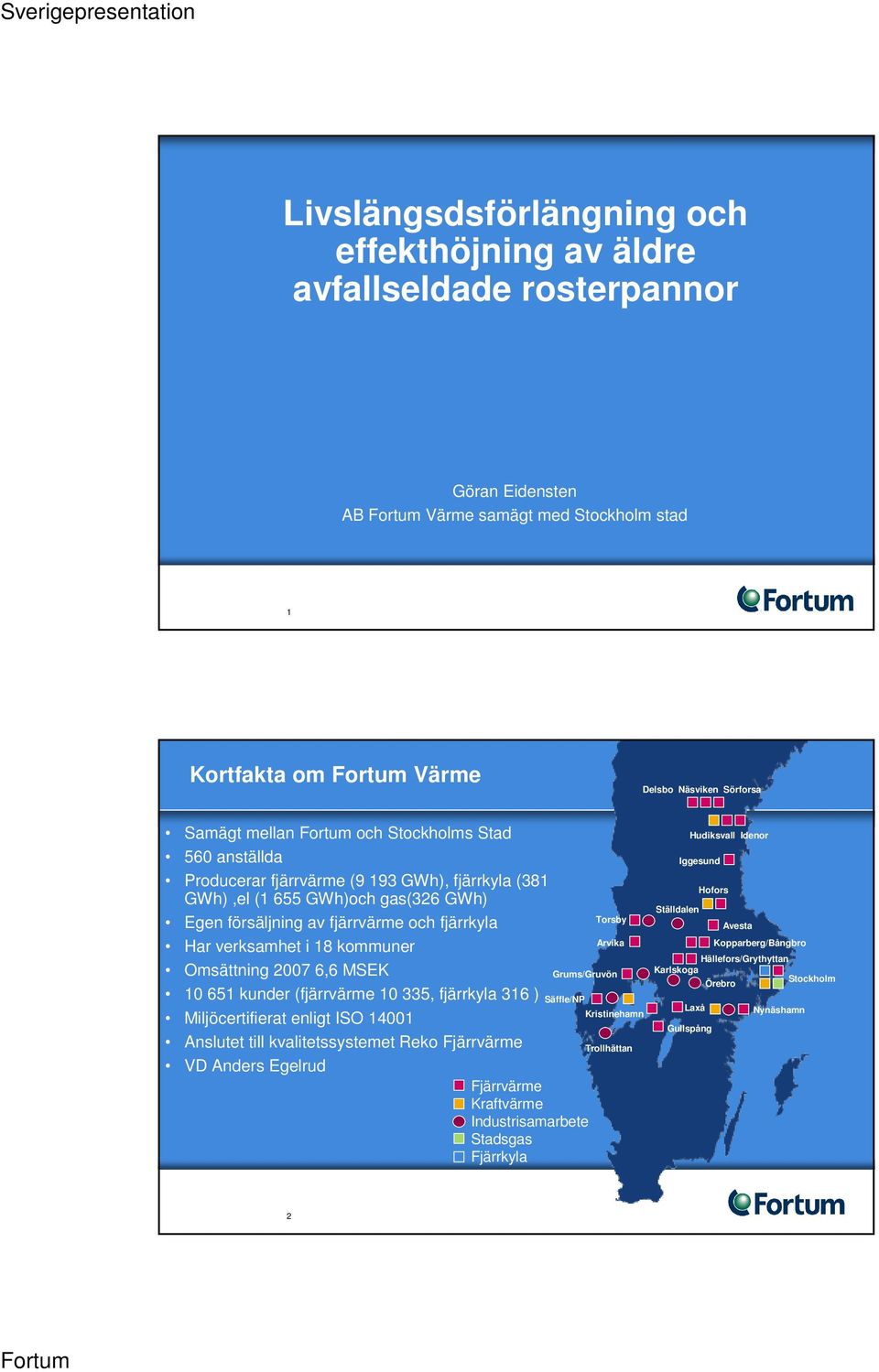 Omsättning 2007 6,6 MSEK 10 651 kunder (fjärrvärme 10 335, fjärrkyla 316 ) Säffle/NP Miljöcertifierat enligt ISO 14001 Anslutet till kvalitetssystemet Reko Fjärrvärme VD Anders Egelrud Fjärrvärme