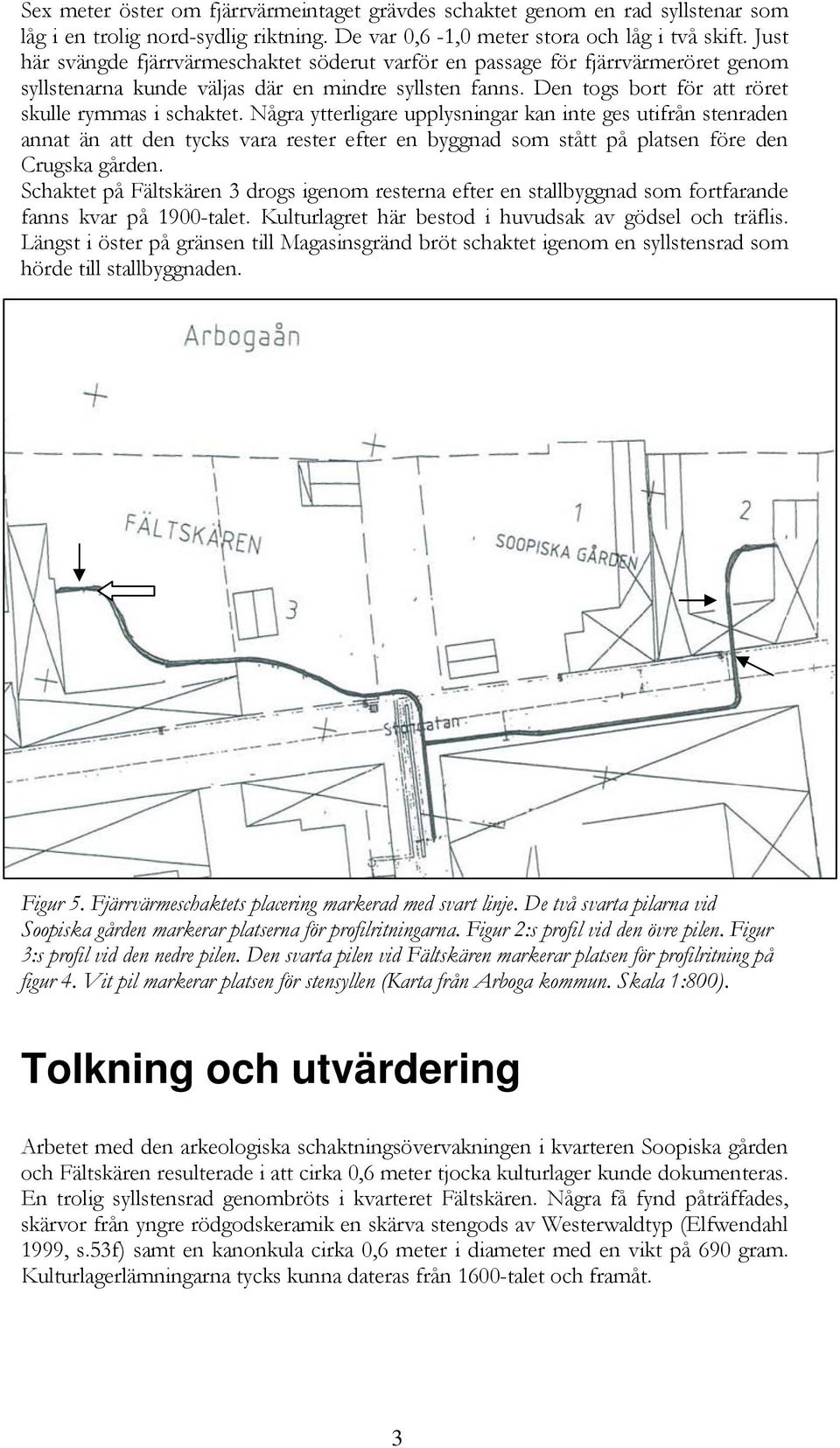 Några ytterligare upplysningar kan inte ges utifrån stenraden annat än att den tycks vara rester efter en byggnad som stått på platsen före den Crugska gården.