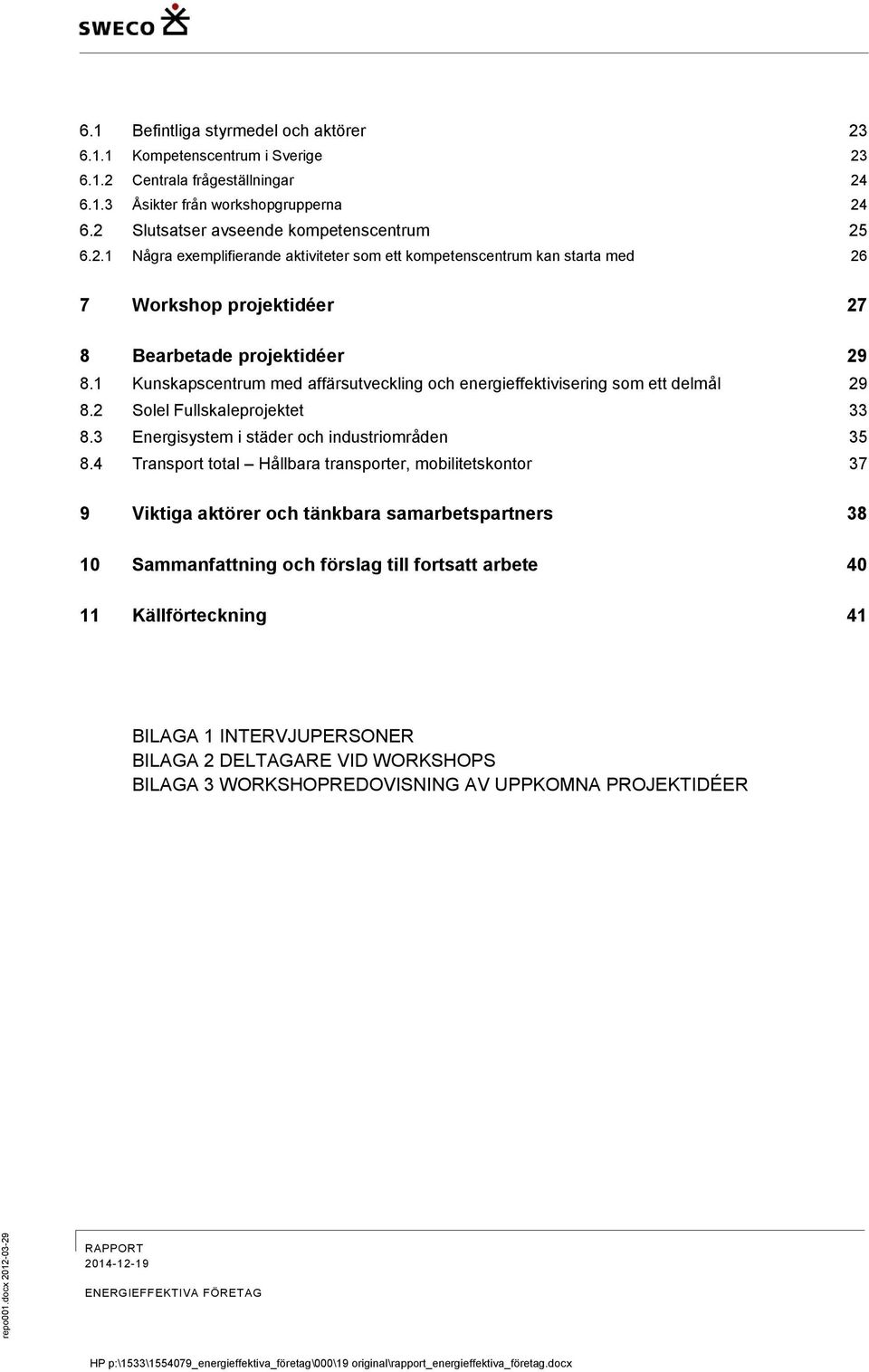 1 Kunskapscentrum med affärsutveckling och energieffektivisering som ett delmål 29 8.2 Solel Fullskaleprojektet 33 8.3 Energisystem i städer och industriområden 35 8.