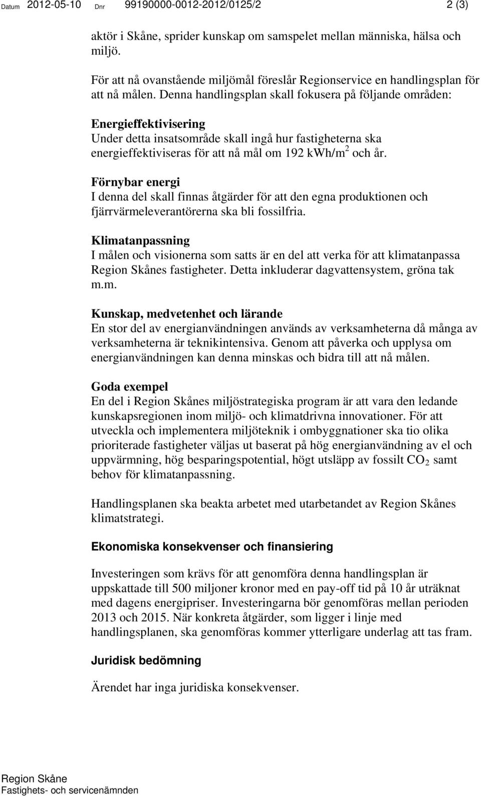 Denna handlingsplan skall fokusera på följande områden: Energieffektivisering Under detta insatsområde skall ingå hur fastigheterna ska energieffektiviseras för att nå mål om 192 kwh/m 2 och år.