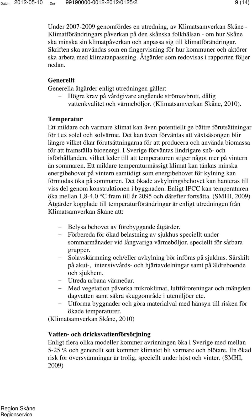 Åtgärder som redovisas i rapporten följer nedan. Generellt Generella åtgärder enligt utredningen gäller: - Högre krav på vårdgivare angående strömavbrott, dålig vattenkvalitet och värmeböljor.