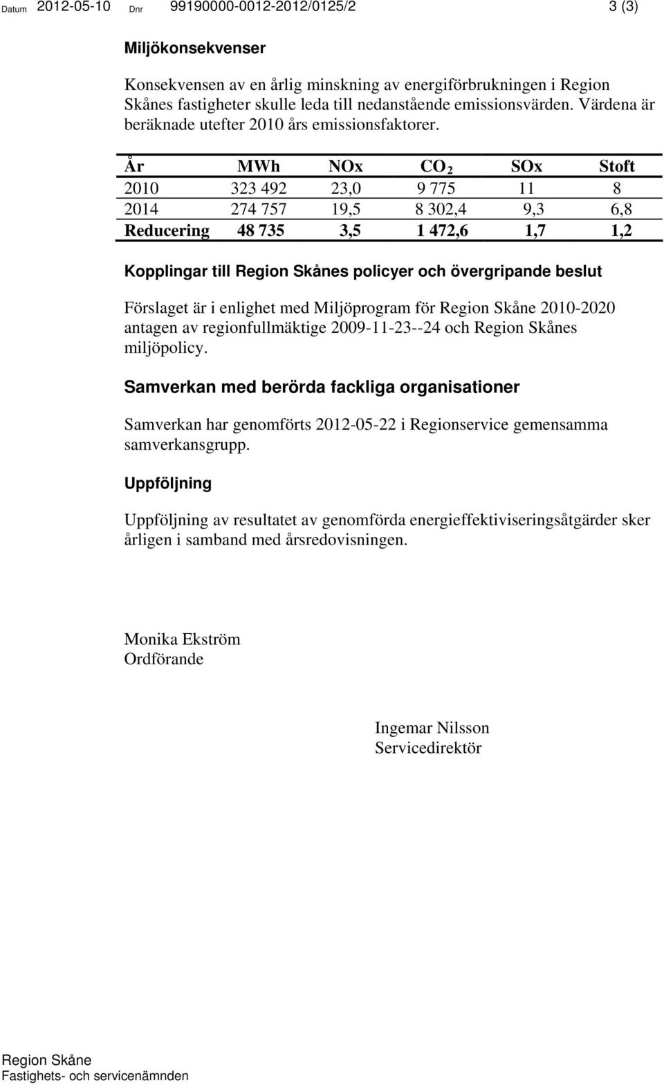 År MWh NOx CO 2 SOx Stoft 2010 323 492 23,0 9 775 11 8 2014 274 757 19,5 8 302,4 9,3 6,8 Reducering 48 735 3,5 1 472,6 1,7 1,2 Kopplingar till s policyer och övergripande beslut Förslaget är i