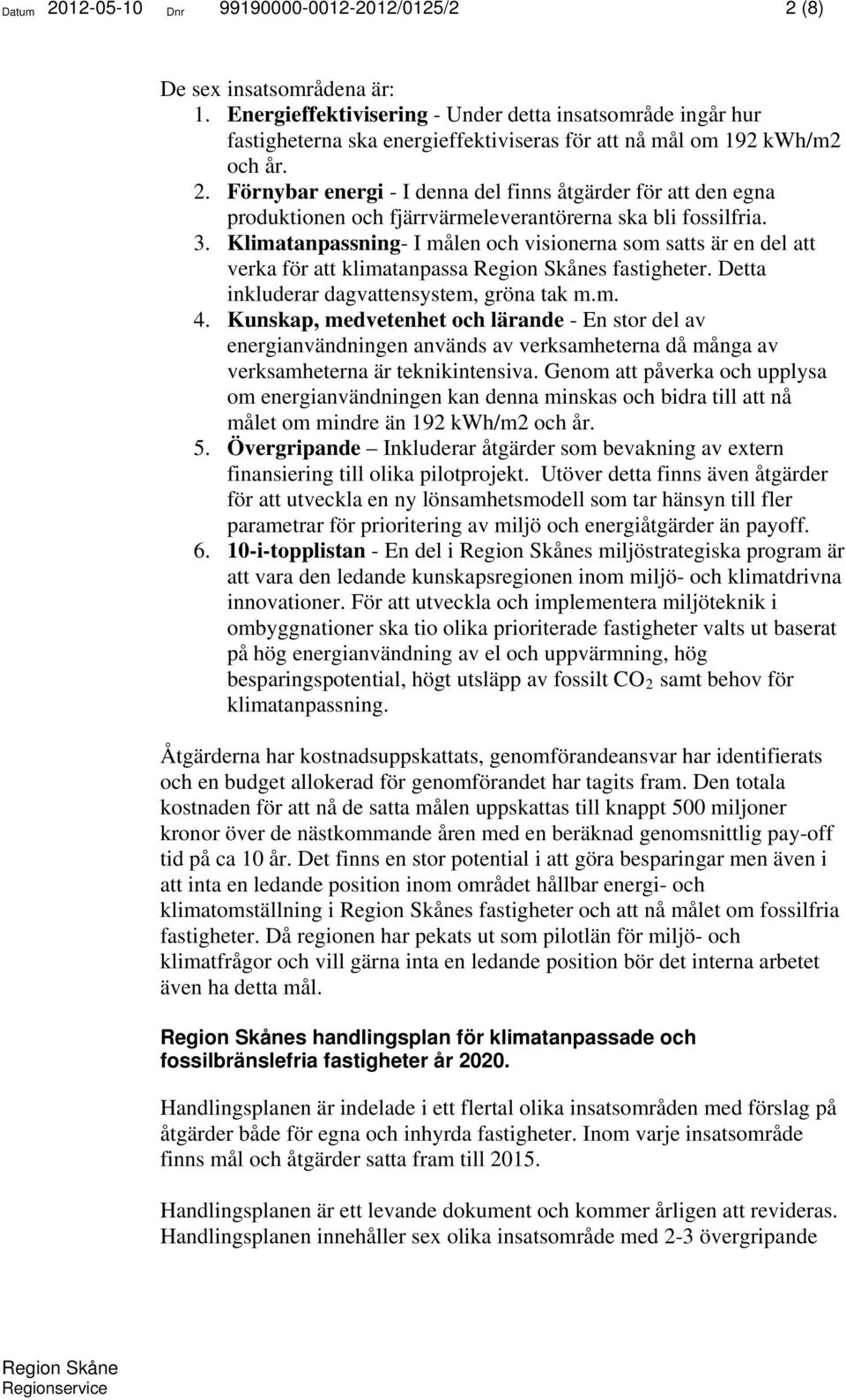 Förnybar energi - I denna del finns åtgärder för att den egna produktionen och fjärrvärmeleverantörerna ska bli fossilfria. 3.