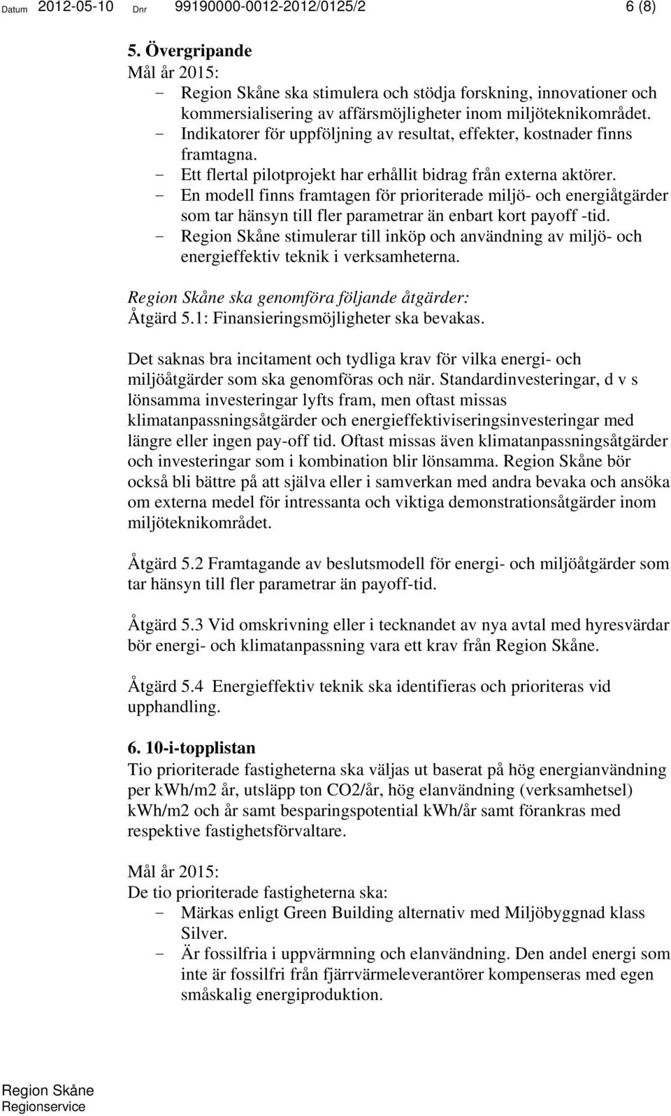 - En modell finns framtagen för prioriterade miljö- och energiåtgärder som tar hänsyn till fler parametrar än enbart kort payoff -tid.