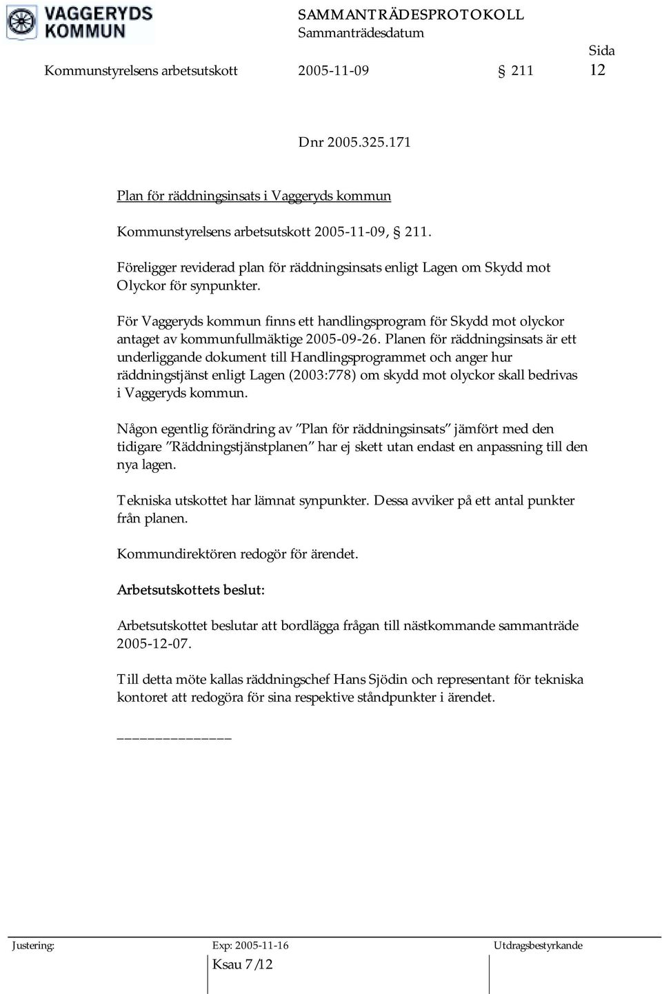 För Vaggeryds kommun finns ett handlingsprogram för Skydd mot olyckor antaget av kommunfullmäktige 2005-09-26.