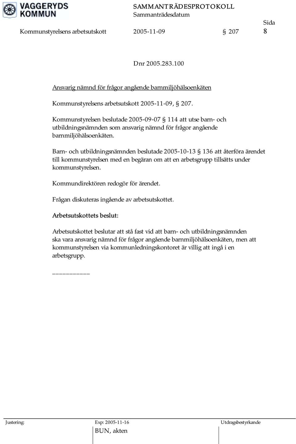 Barn- och utbildningsnämnden beslutade 2005-10-13 136 att återföra ärendet till kommunstyrelsen med en begäran om att en arbetsgrupp tillsätts under kommunstyrelsen.