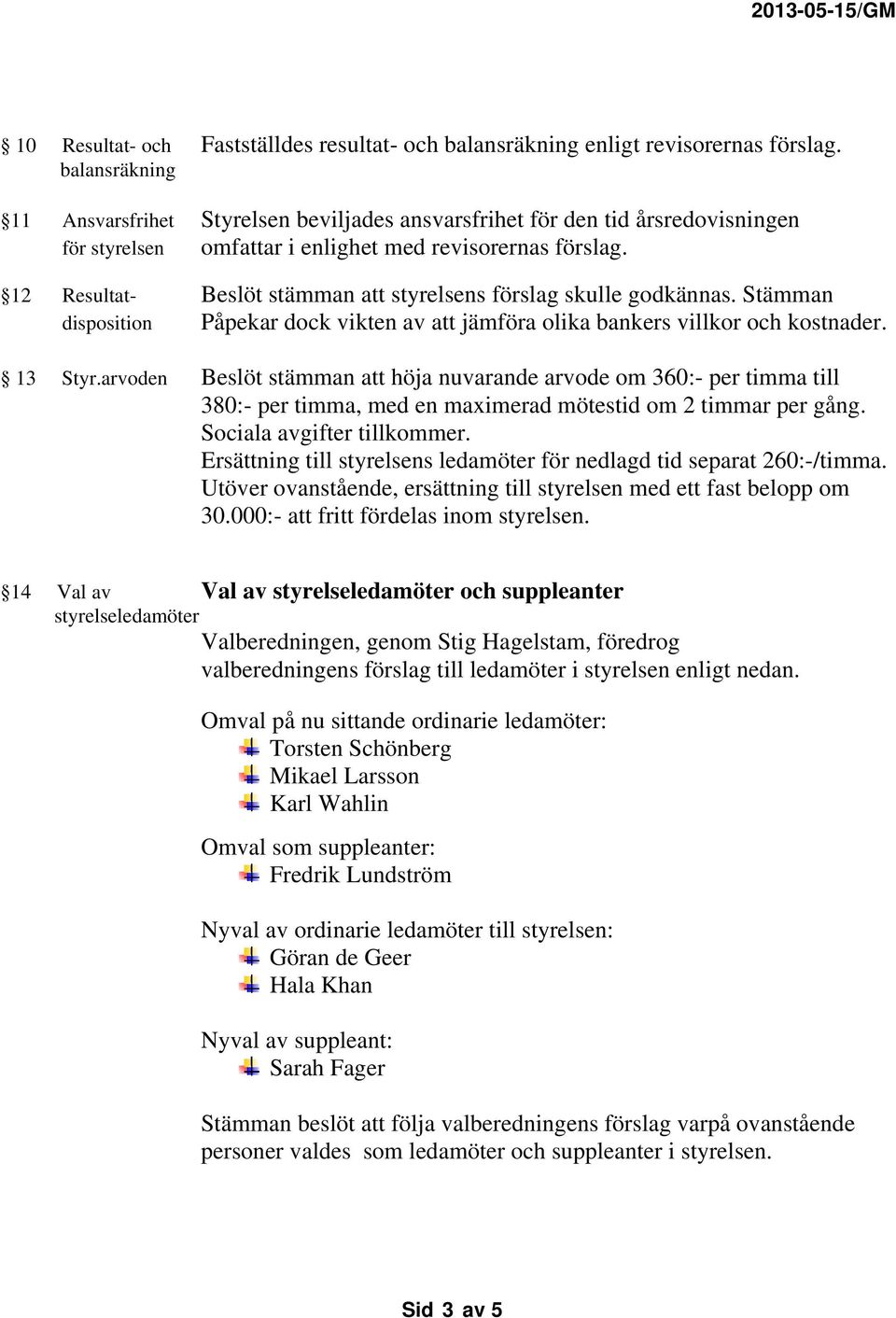 12 Resultat- Beslöt stämman att styrelsens förslag skulle godkännas. Stämman disposition Påpekar dock vikten av att jämföra olika bankers villkor och kostnader. 13 Styr.