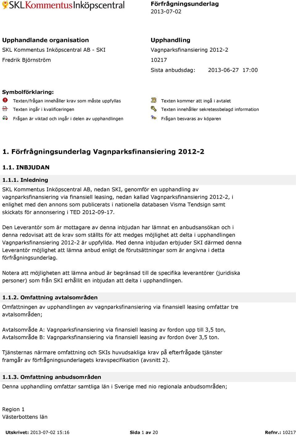 innehåller sekretessbelagd information Frågan besvaras av köparen 1.