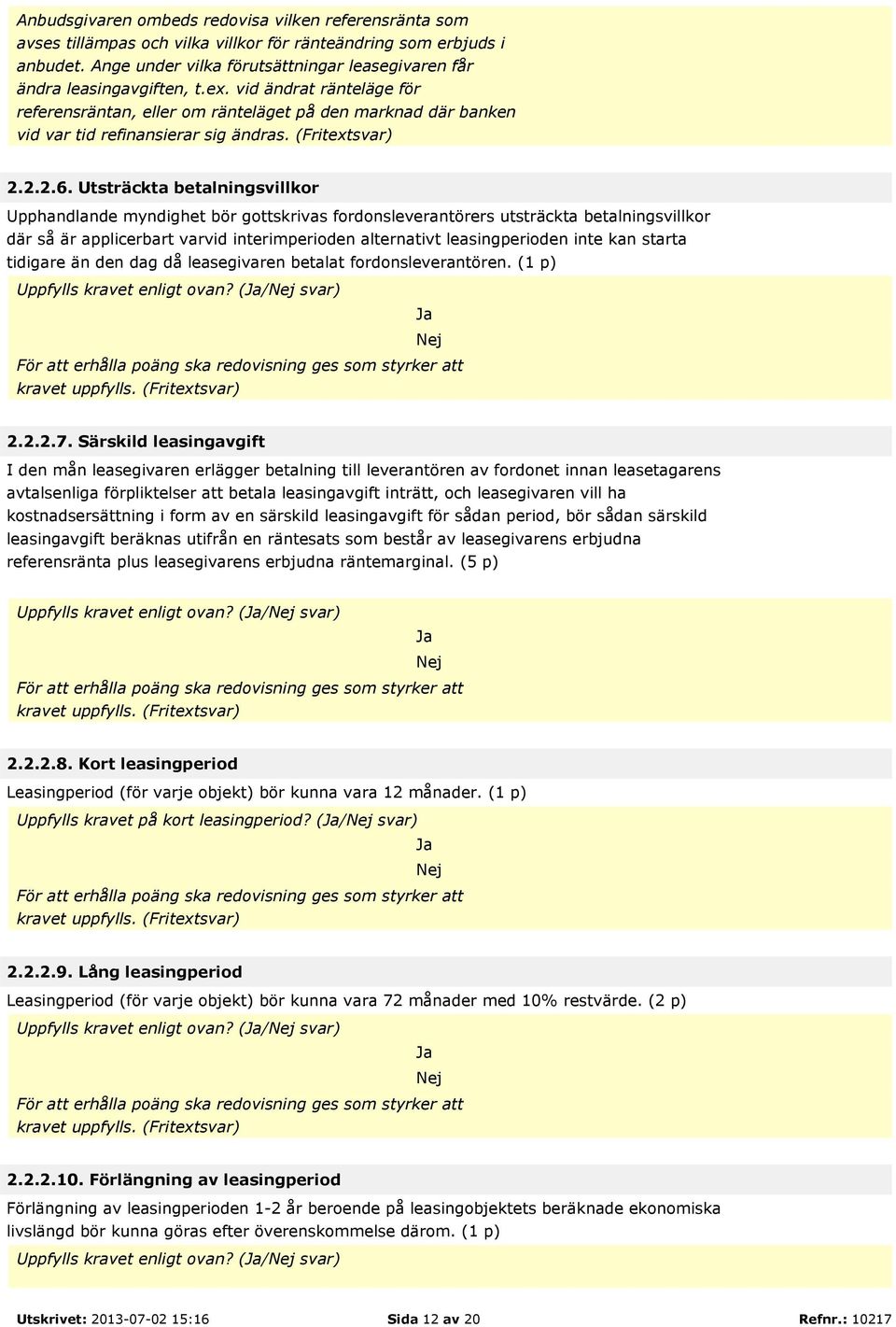 vid ändrat ränteläge för referensräntan, eller om ränteläget på den marknad där banken vid var tid refinansierar sig ändras. (Fritextsvar) 2.2.2.6.