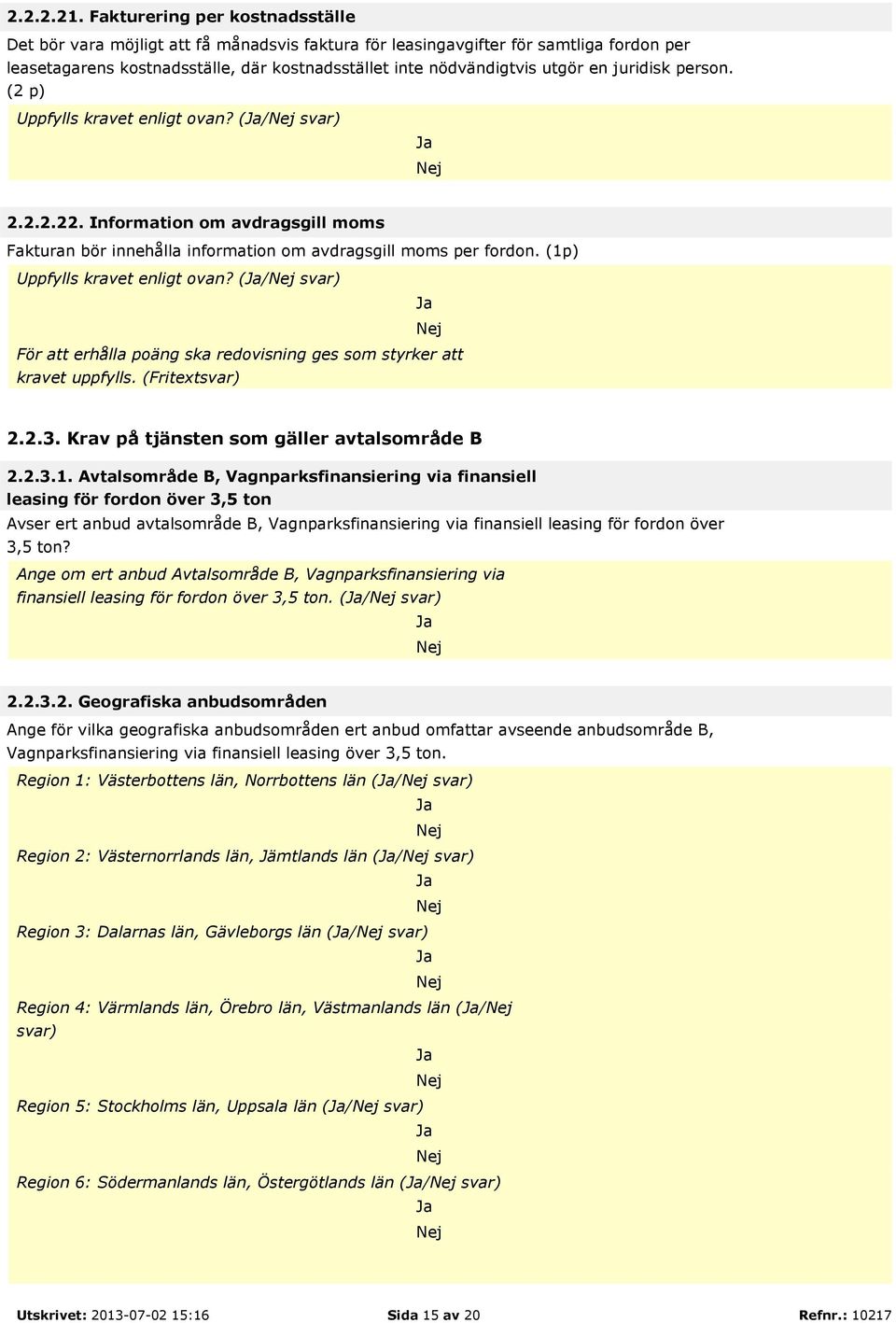 juridisk person. (2 p) Uppfylls kravet enligt ovan? (/ svar) 2.2.2.22. Information om avdragsgill moms Fakturan bör innehålla information om avdragsgill moms per fordon.