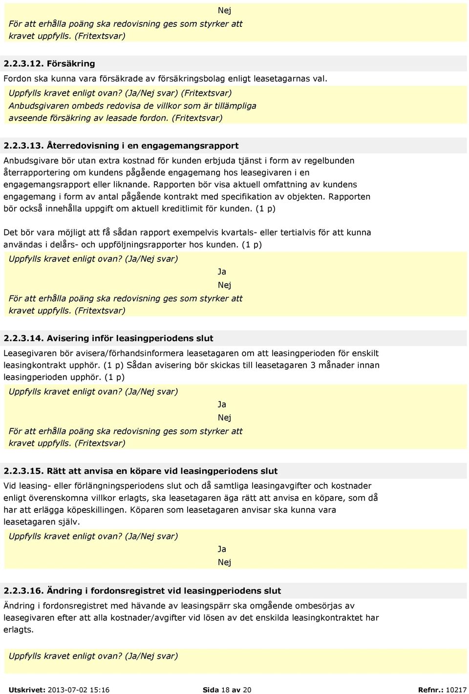 Återredovisning i en engagemangsrapport Anbudsgivare bör utan extra kostnad för kunden erbjuda tjänst i form av regelbunden återrapportering om kundens pågående engagemang hos leasegivaren i en