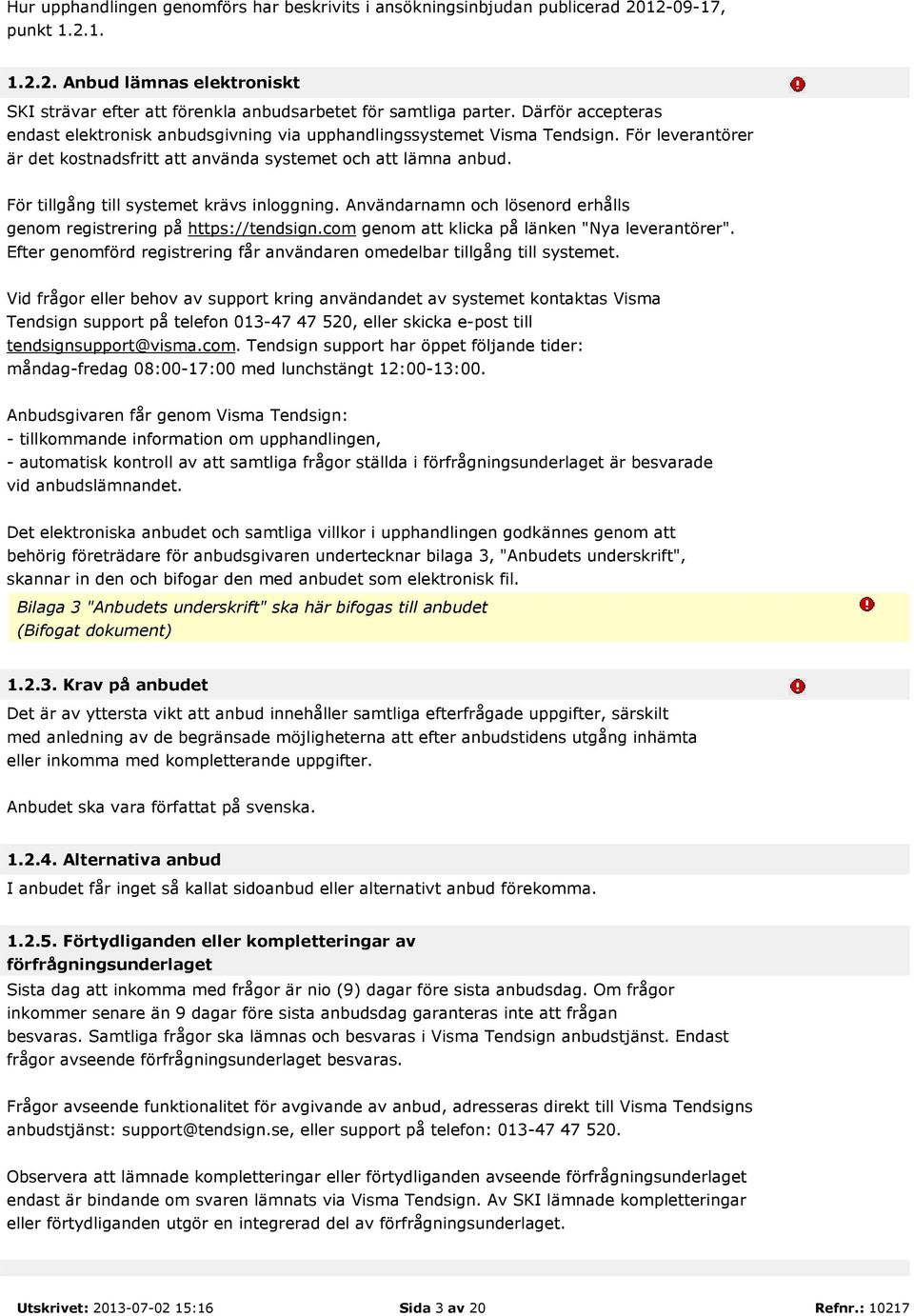 För tillgång till systemet krävs inloggning. Användarnamn och lösenord erhålls genom registrering på https://tendsign.com genom att klicka på länken "Nya leverantörer".