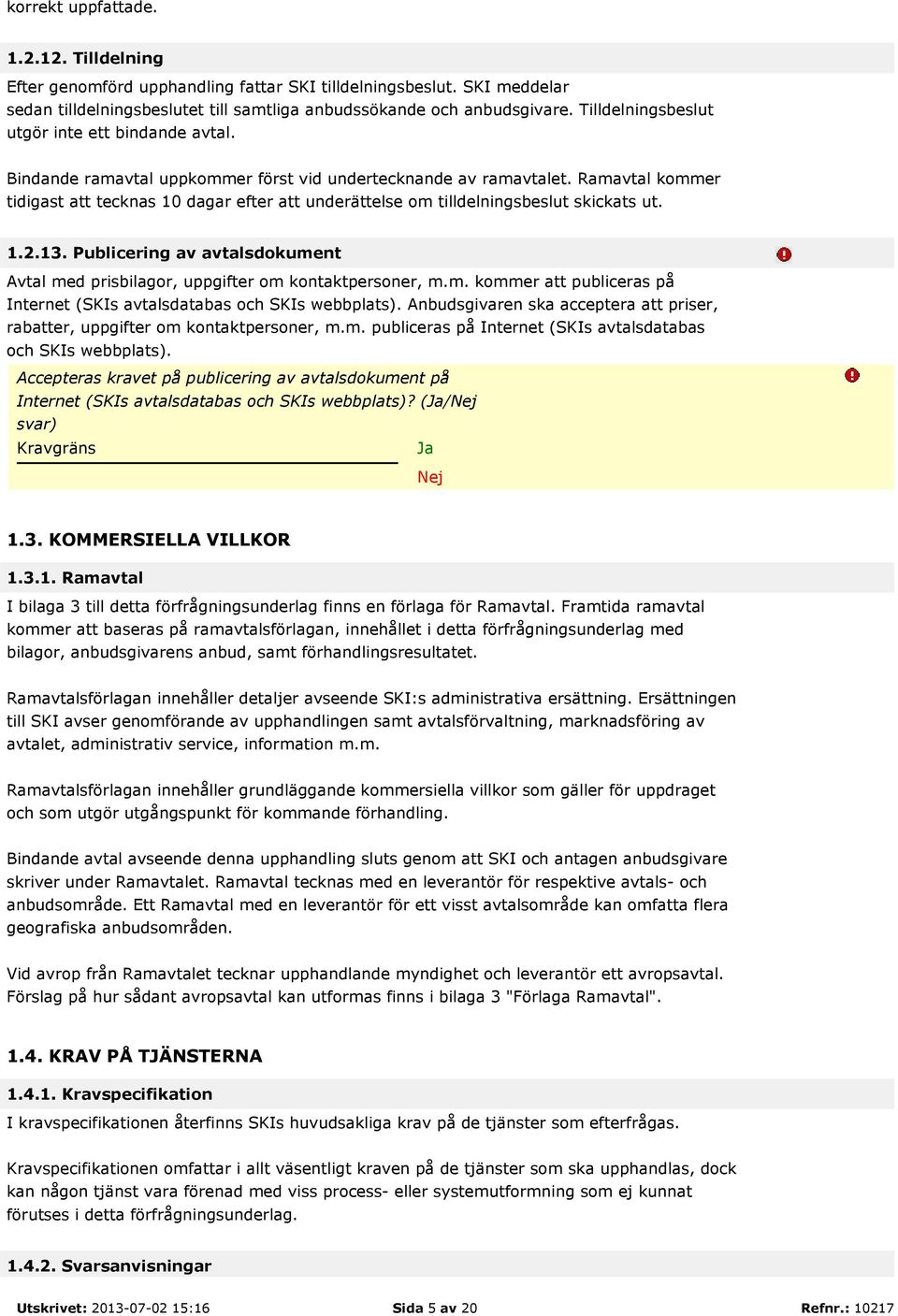 Ramavtal kommer tidigast att tecknas 10 dagar efter att underättelse om tilldelningsbeslut skickats ut. 1.2.13. Publicering av avtalsdokument Avtal med prisbilagor, uppgifter om kontaktpersoner, m.m. kommer att publiceras på Internet (SKIs avtalsdatabas och SKIs webbplats).