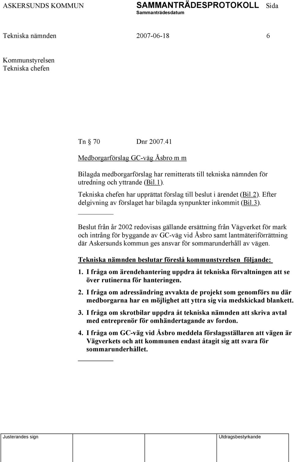 Tekniska chefen har upprättat förslag till beslut i ärendet (Bil.2). Efter delgivning av förslaget har bilagda synpunkter inkommit (Bil.3).