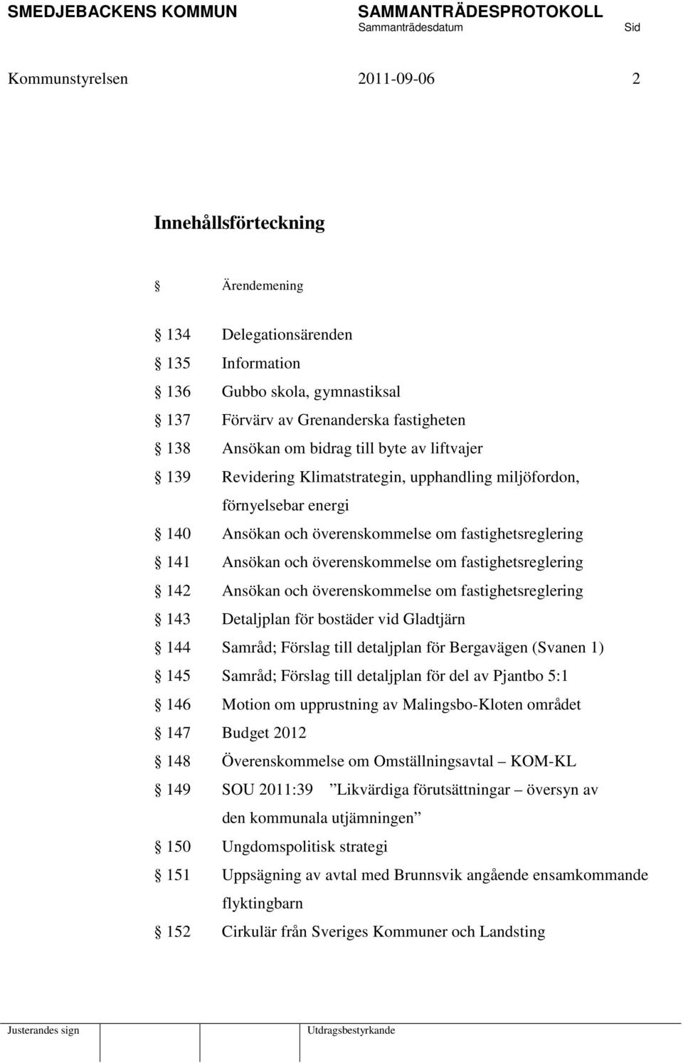 fastighetsreglering 142 Ansökan och överenskommelse om fastighetsreglering 143 Detaljplan för bostäder vid Gladtjärn 144 Samråd; Förslag till detaljplan för Bergavägen (Svanen 1) 145 Samråd; Förslag