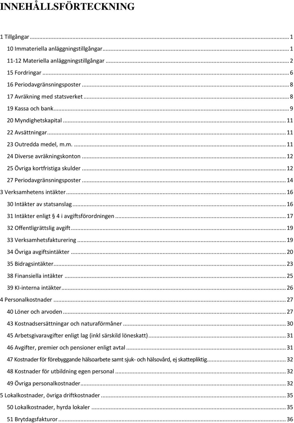 .. 12 25 Övriga kortfristiga skulder... 12 27 Periodavgränsningsposter... 14 3 Verksamhetens intäkter... 16 30 Intäkter av statsanslag... 16 31 Intäkter enligt 4 i avgiftsförordningen.