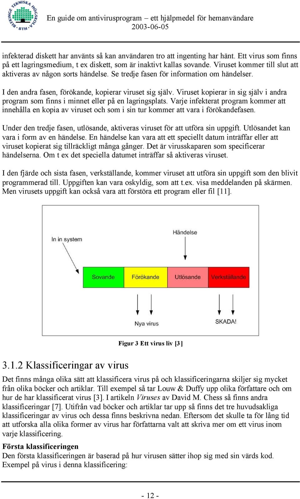 Viruset kopierar in sig själv i andra program som finns i minnet eller på en lagringsplats.