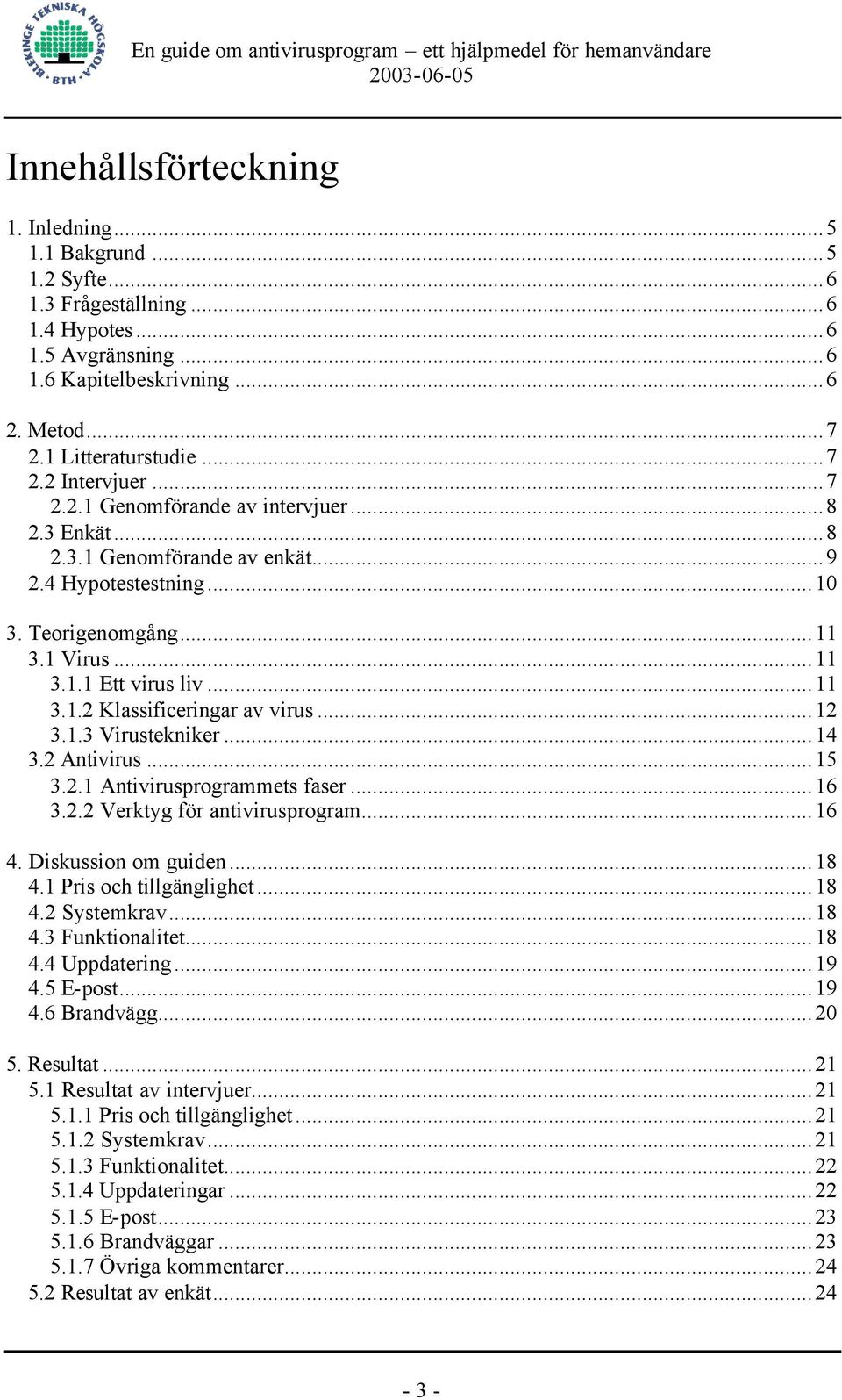 ..12 3.1.3 Virustekniker...14 3.2 Antivirus...15 3.2.1 Antivirusprogrammets faser...16 3.2.2 Verktyg för antivirusprogram...16 4. Diskussion om guiden...18 4.1 Pris och tillgänglighet...18 4.2 Systemkrav.