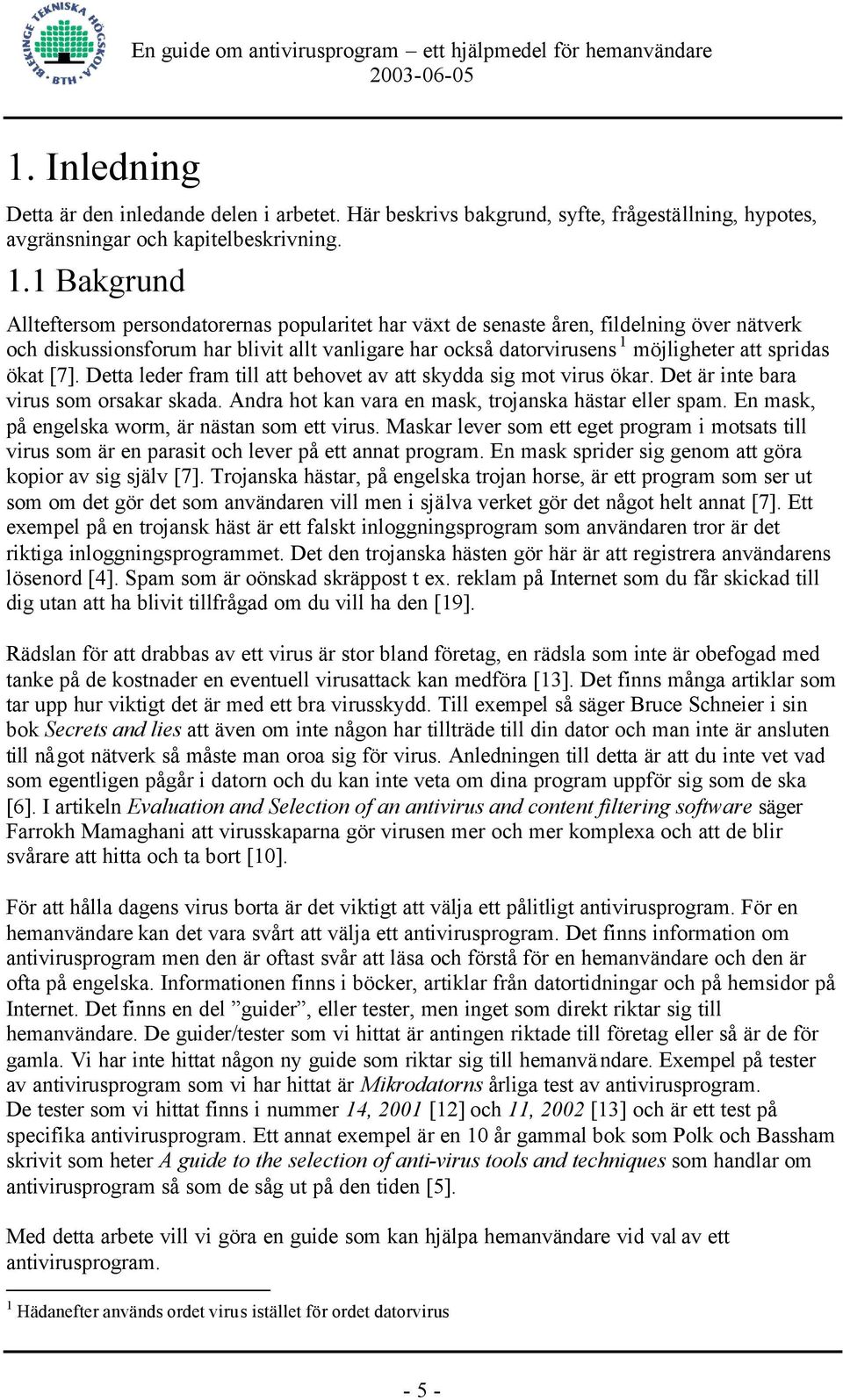 ökat [7]. Detta leder fram till att behovet av att skydda sig mot virus ökar. Det är inte bara virus som orsakar skada. Andra hot kan vara en mask, trojanska hästar eller spam.