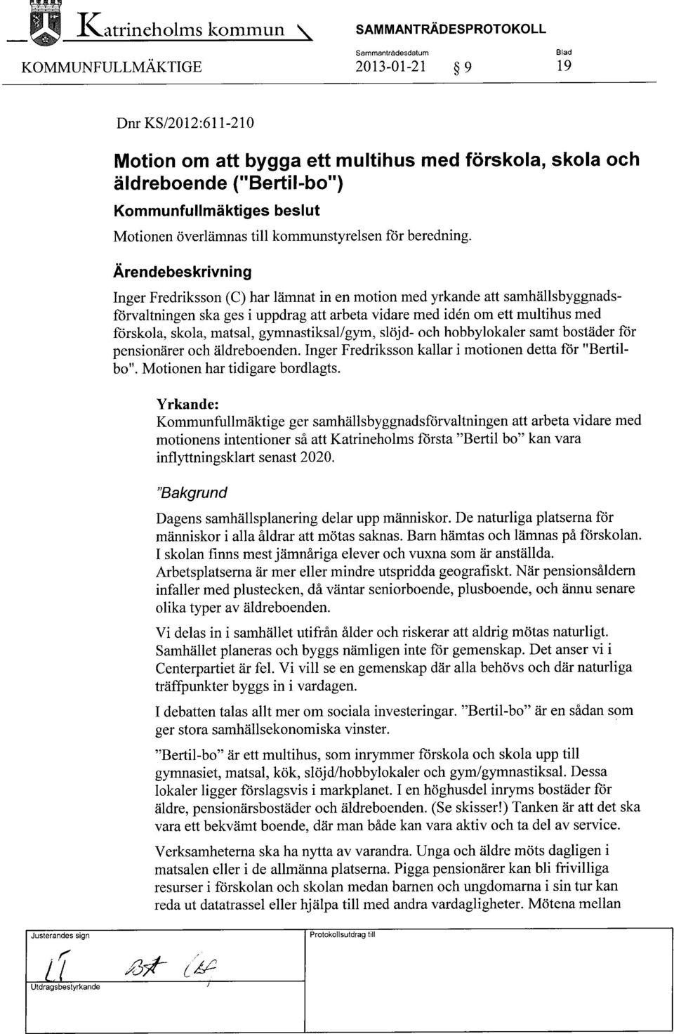 Ärendebeskrivning Inger Fredriksson (C) har lämnat in en motion med yrkande att samhällsbyggnadsförvaltningen ska ges i uppdrag att arbeta vidare med iden om ett multihus med förskola, skola, matsal,