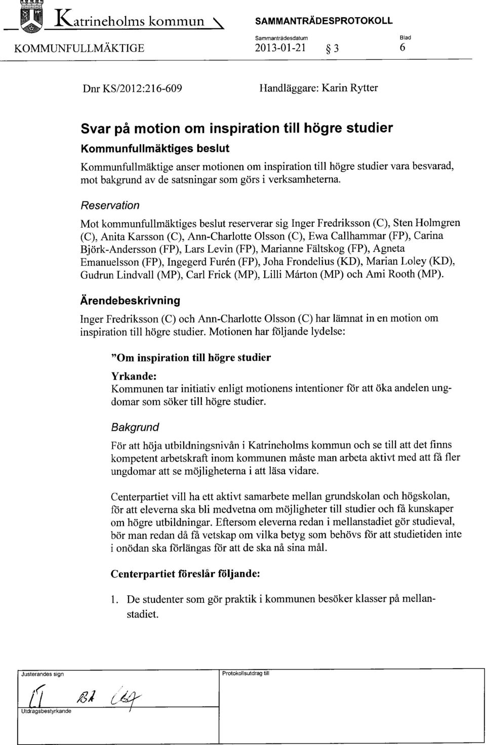 Reservation Mot kommunfullmäktiges beslut reserverar sig Inger Fredriksson (C), Sten Holmgren (C), Anita Karsson (C), Ann-Charlotte Olsson (C), Ewa Gallhammar (FP), Carina Björk-Andersson (FP), Lars