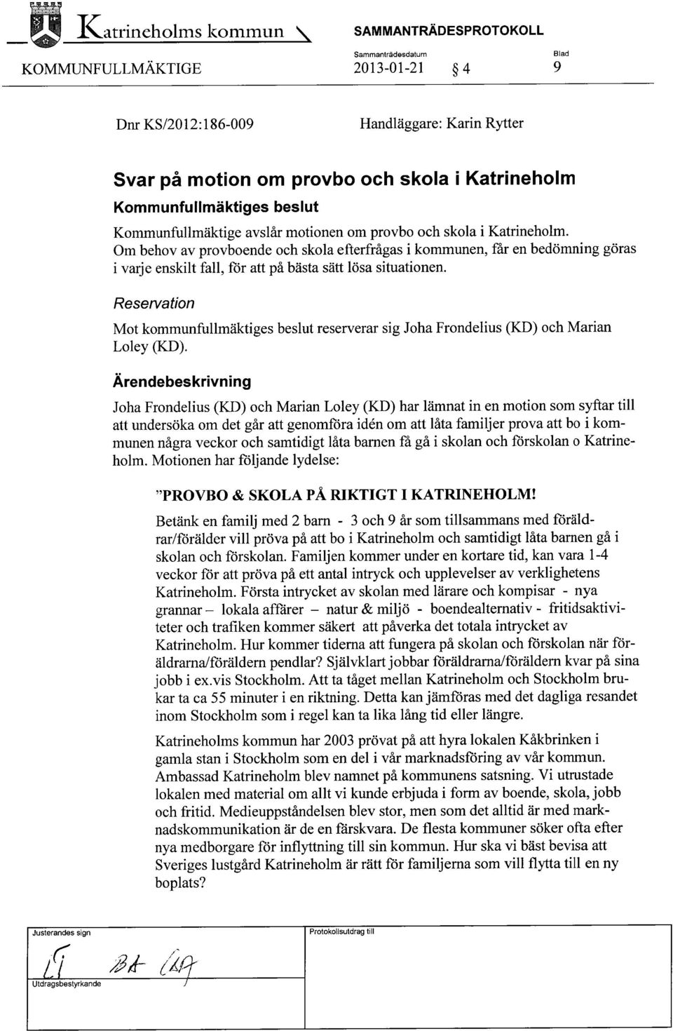 Reservation Mot kommunfullmäktiges beslut reserverar sig Joha Frondelius (KD) och Marian Loley (KD).